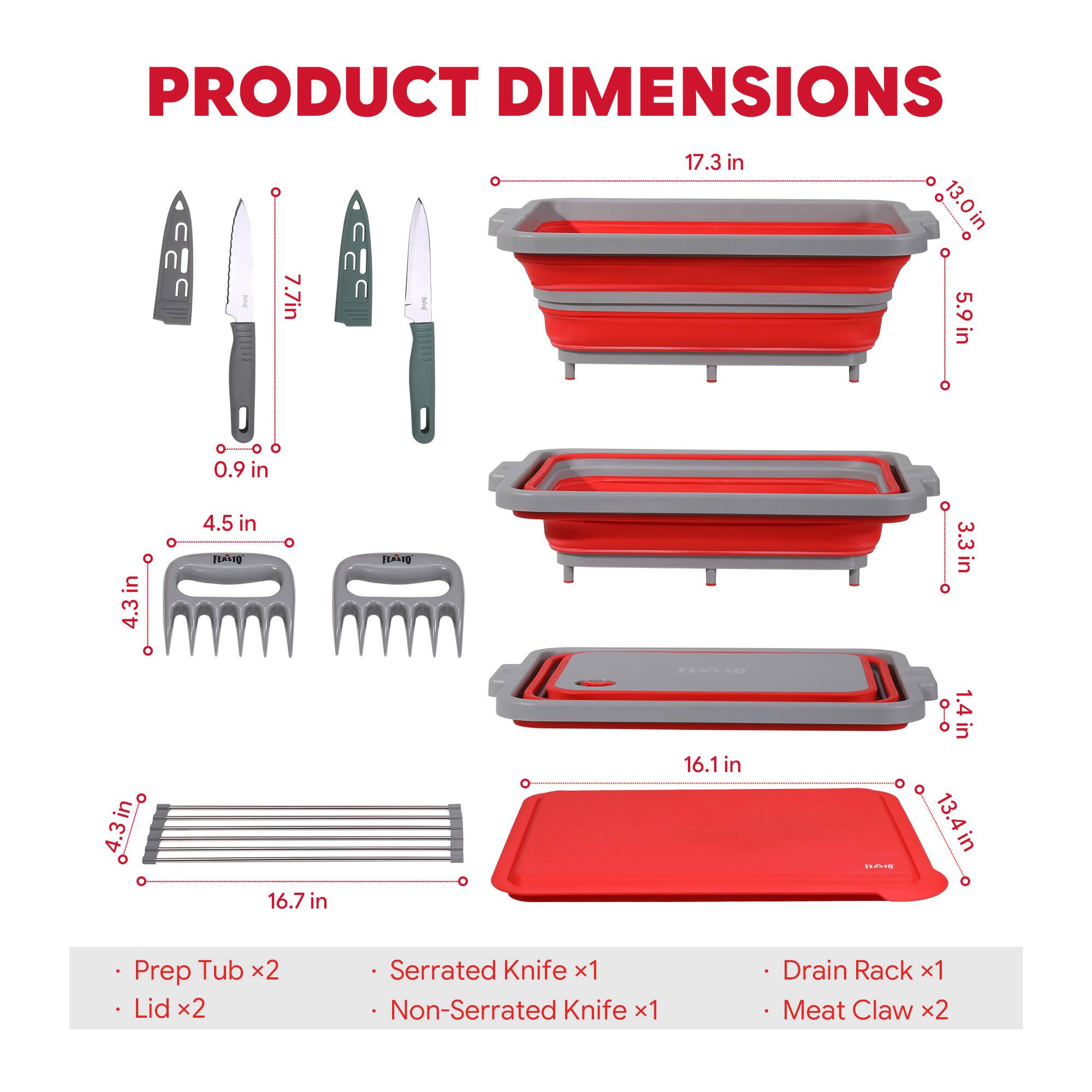 PRODUCT DIMENSIONS

- Prep Tub x2
- Lid x2
- Serrated Knife x1
- Non-Serrated Knife x1
- Drain Rack x1
- Meat Claw x2

- 7.7 in
- 17.3 in
- 13.0 in
- 5.9 in
- 0.9 in
- 4.5 in
- 4.3 in
- 3.3 in
- 16.7 in
- 16.1 in
- 1.4 in
- 13.4 in