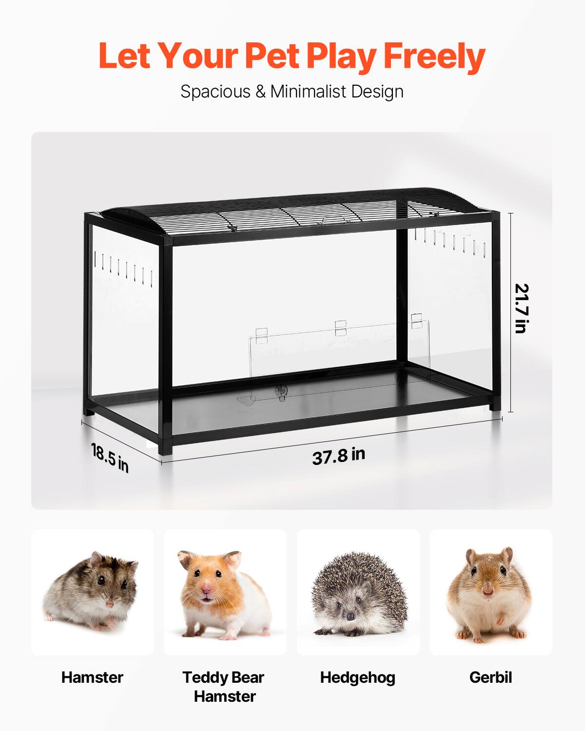 Let Your Pet Play Freely  
Spacious & Minimalist Design  

21.7 in  
18.5 in  
37.8 in  

Hamster  
Teddy Bear Hamster  
Hedgehog  
Gerbil