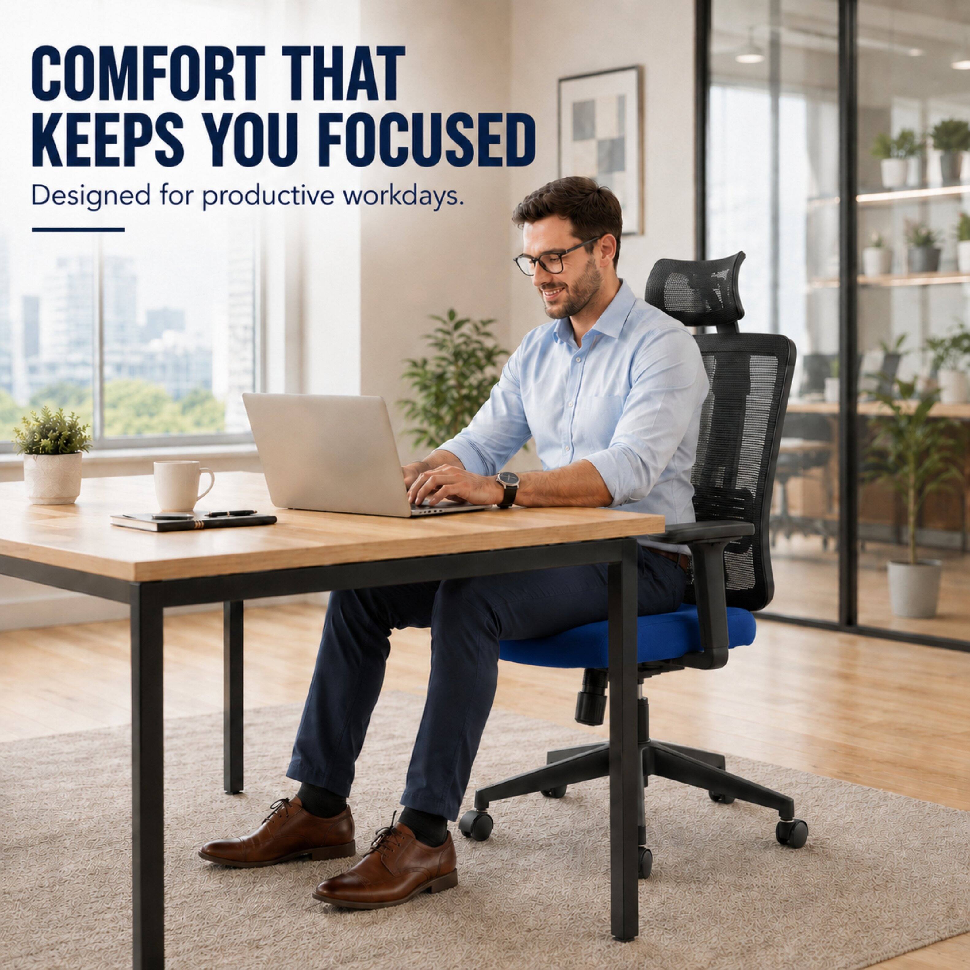 COMFORT THAT KEEPS YOU FOCUSED  
Designed for productive workdays.