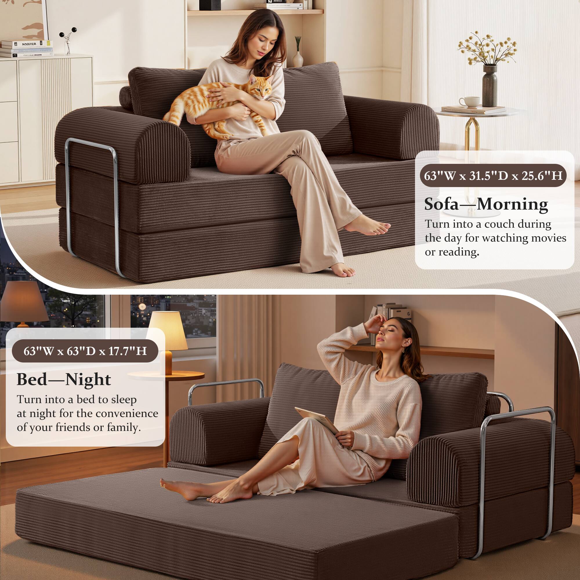 - Sofa—Morning  
  63"W x 31.5"D x 25.6"H  
  Turn into a couch during the day for watching movies or reading.

- Bed—Night  
  63"W x 63"D x 17.7"H  
  Turn into a bed to sleep at night for the convenience of your friends or family.