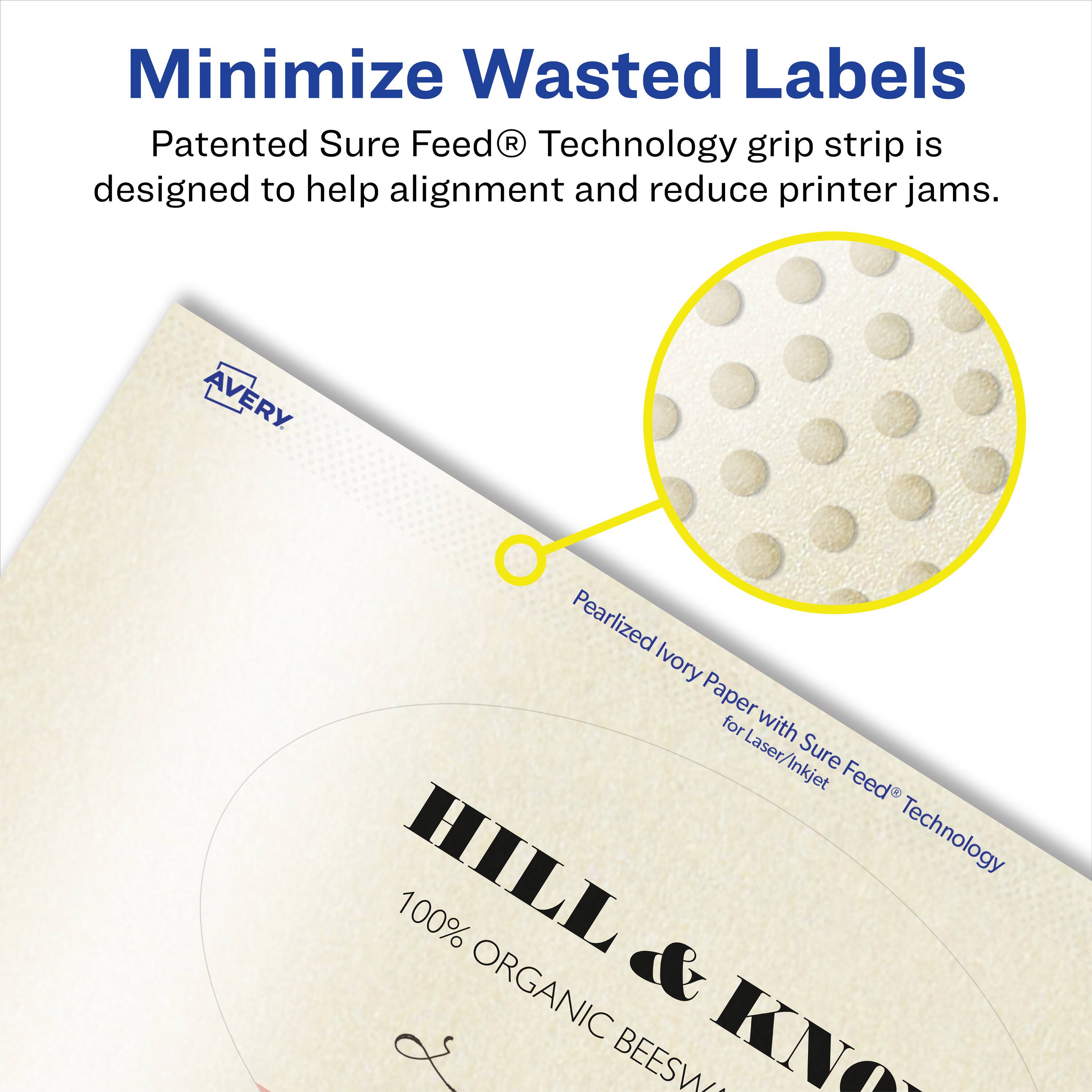 Minimize Wasted Labels

Patented Sure Feed® Technology grip strip is designed to help alignment and reduce printer jams.

AVERY Pearlized Ivory Paper for Laser/Inkjet with Sure Feed® Technology

HILL & KNOX 100% ORGANIC & BEESWAX