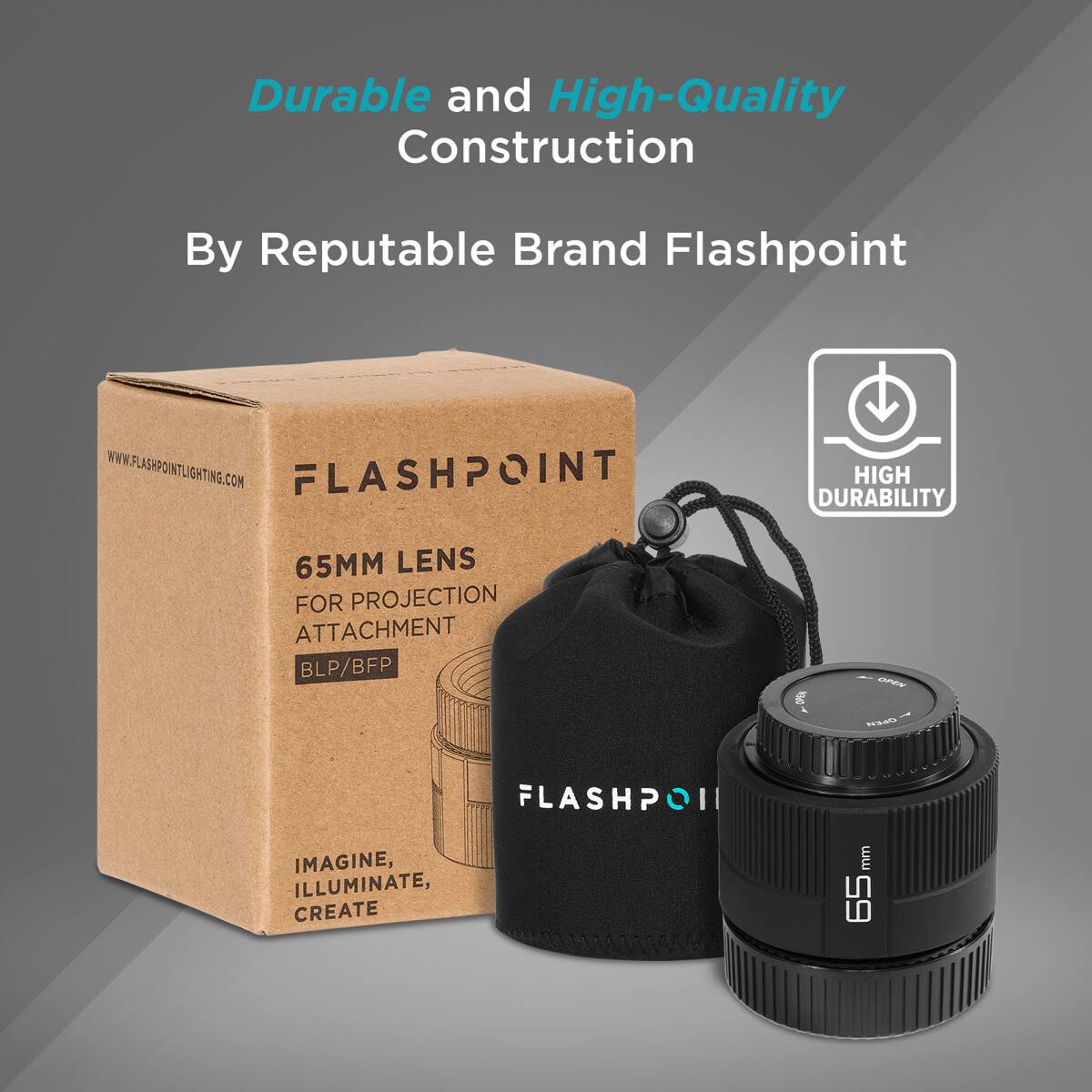 Durable and High-Quality Construction By Reputable Brand Flashpoint

WWW.FLASHPOINTLIGHTING.COM

FLASHPOINT

HIGH DURABILITY

65MM LENS FOR PROJECTION ATTACHMENT

BLP/BFP

IMAGINE, ILLUMINATE, CREATE

65mm