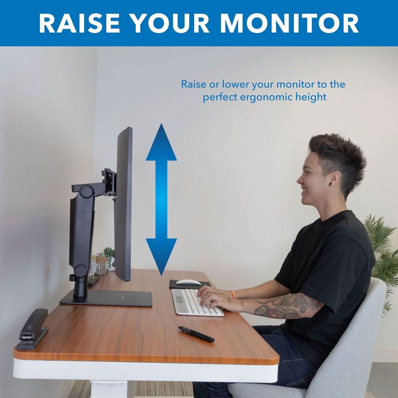 RAISE YOUR MONITOR

Raise or lower your monitor to the perfect ergonomic height
