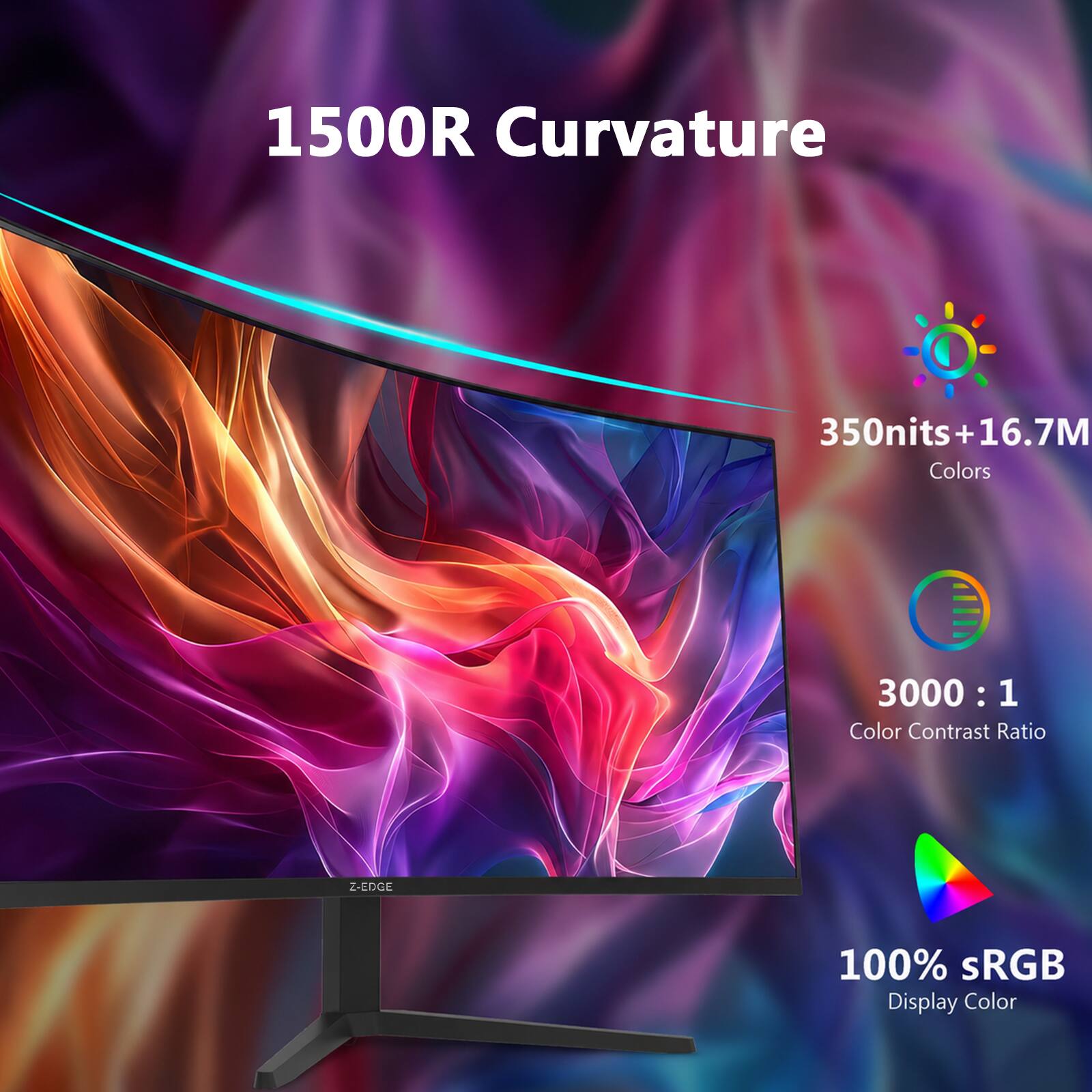 1500R Curvature  
350nits + 16.7M Colors  
3000 : 1 Color Contrast Ratio  
Z-EDGE  
100% sRGB Display Color
