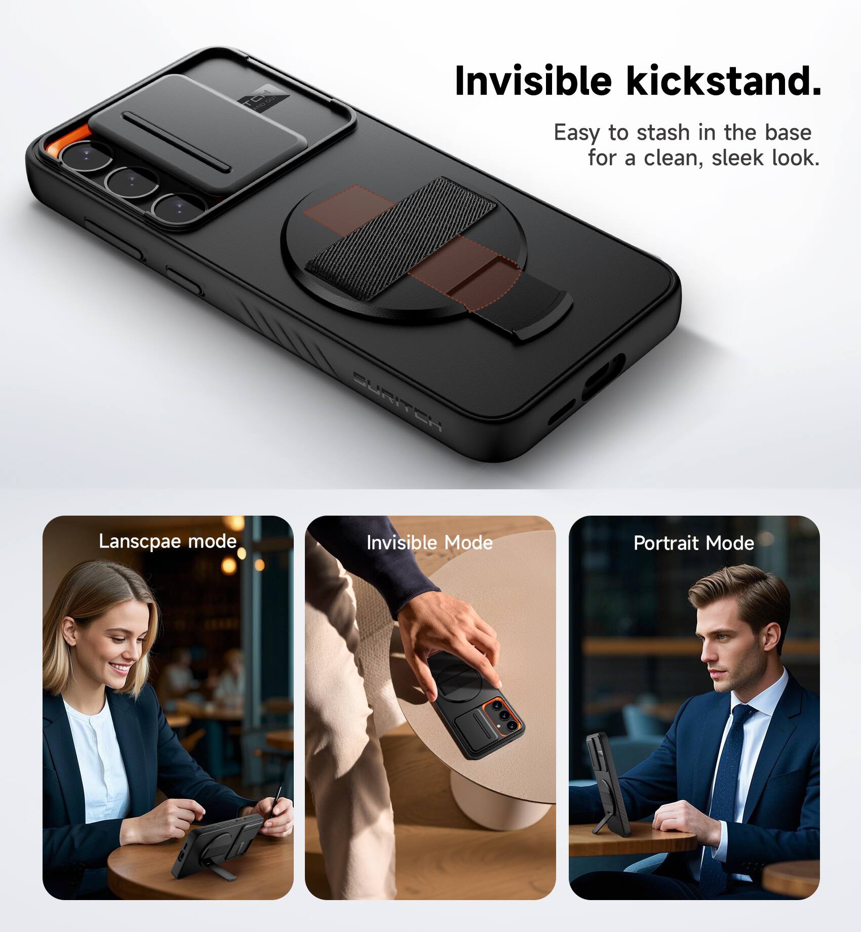 Invisible kickstand.  
Easy to stash in the base for a clean, sleek look.  

Landscape mode  
Invisible Mode  
Portrait Mode