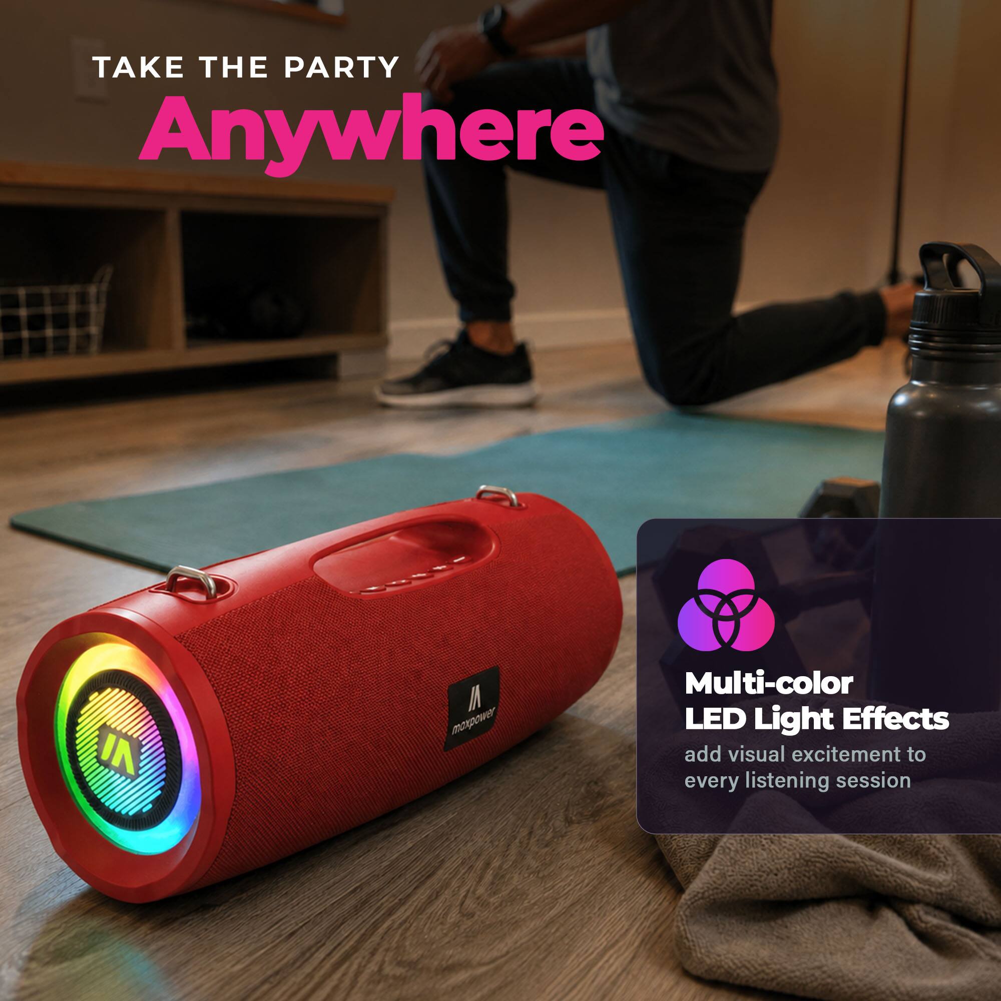 TAKE THE PARTY Anywhere

IN

M maxpower

Multi-color LED Light Effects add visual excitement to every listening session