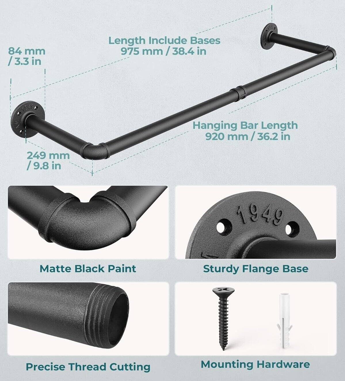 - Length Include Bases: 975 mm / 38.4 in
- Hanging Bar Length: 920 mm / 36.2 in
- 84 mm / 3.3 in
- 249 mm / 9.8 in
- Matte Black Paint
- Sturdy Flange Base
- Precise Thread Cutting
- Mounting Hardware
