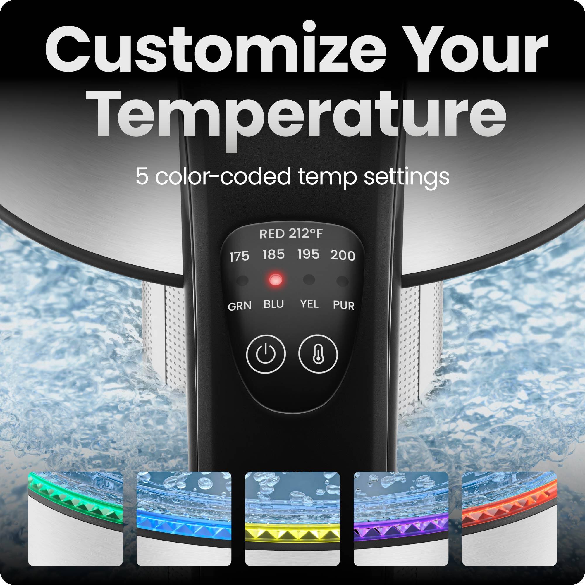 Customize Your Temperature
5 color-coded temp settings
RED 212°F
175 185 195 200
GRN BLU YEL PUR