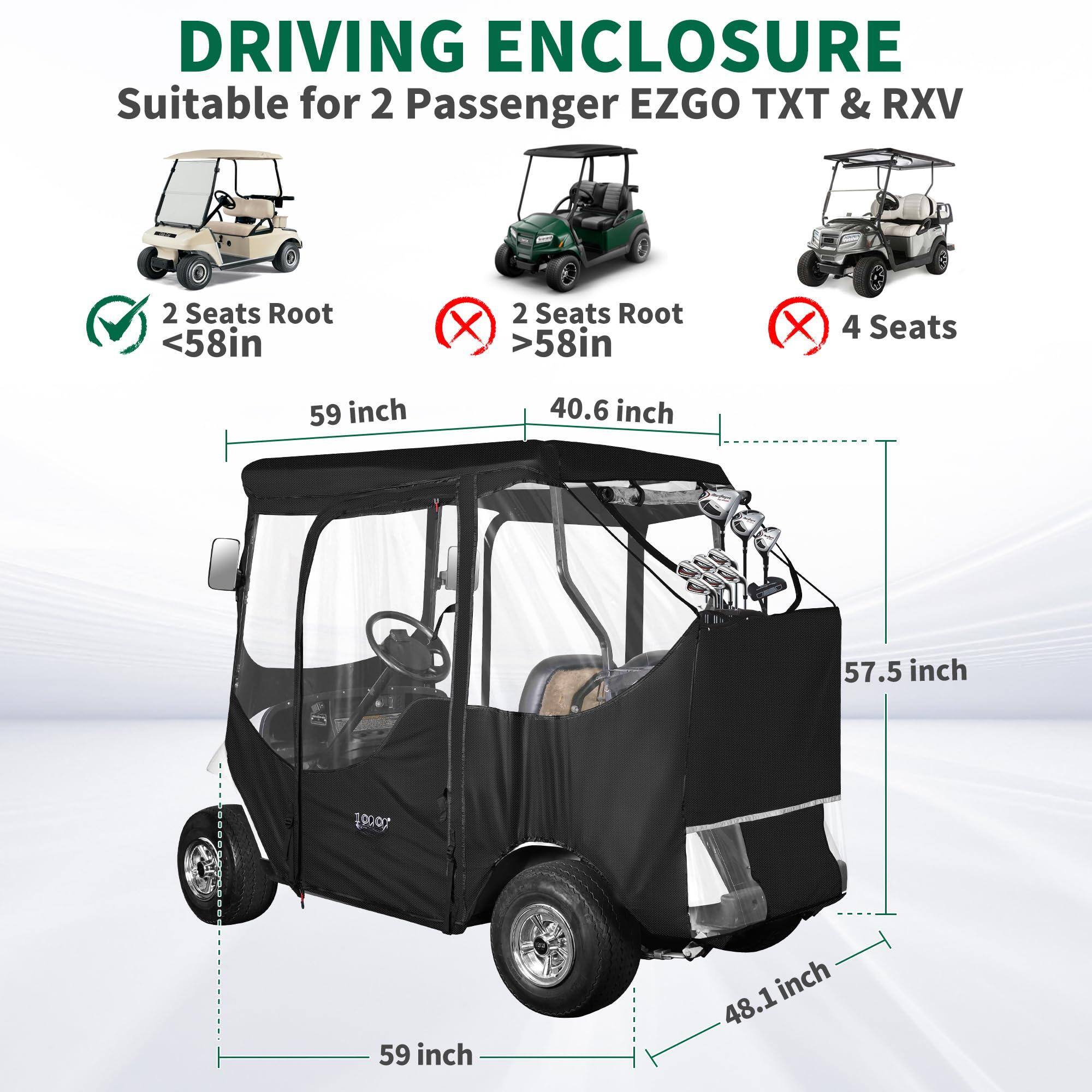 DRIVING ENCLOSURE  
Suitable for 2 Passenger EZGO TXT & RXV  

- 2 Seats Root <58in  
- 2 Seats Root >58in  
- 4 Seats  

Dimensions:  
- 59 inch  
- 40.6 inch  
- 57.5 inch  
- 48.1 inch  
- 59 inch