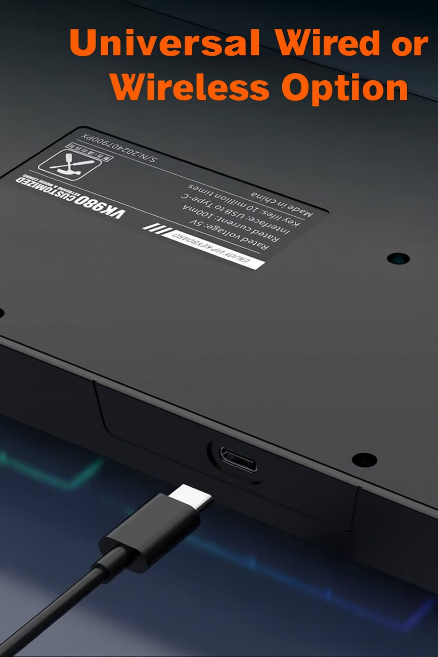 Universal Wired or Wireless Option

S/N: 202407900PX

CORED 20 F CUSTOMIZED DEVOLDS

Type-C

Made in China

VK980

USB lifes: 100mA

Interface: Key KEYBOARD

Rated voltage: 5V

Rated current: 100mA

ENJOY