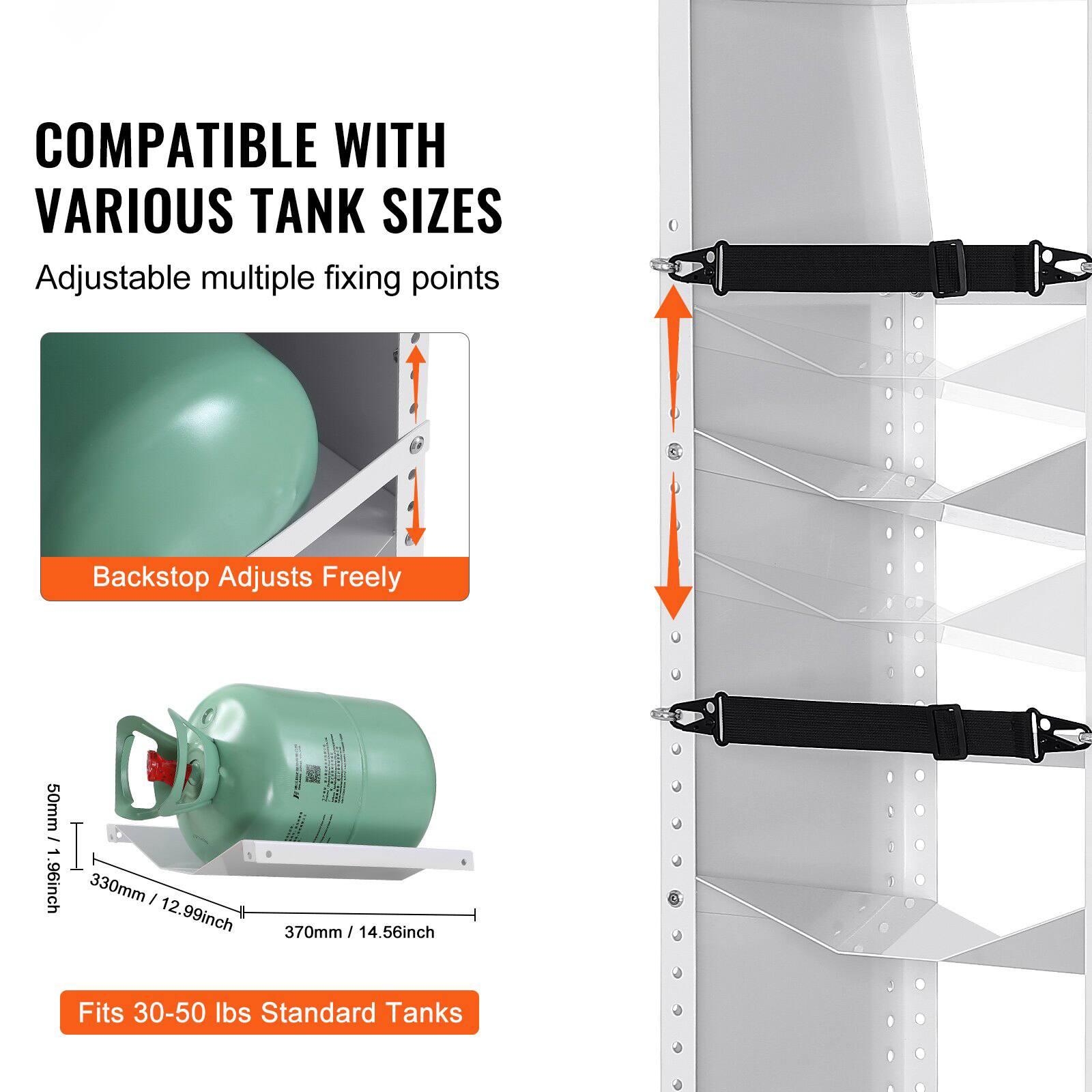 COMPATIBLE WITH VARIOUS TANK SIZES

Adjustable multiple fixing points

Backstop Adjusts Freely

50mm / 1.96inch
330mm / 12.99inch
370mm / 14.56inch

Fits 30-50 lbs Standard Tanks