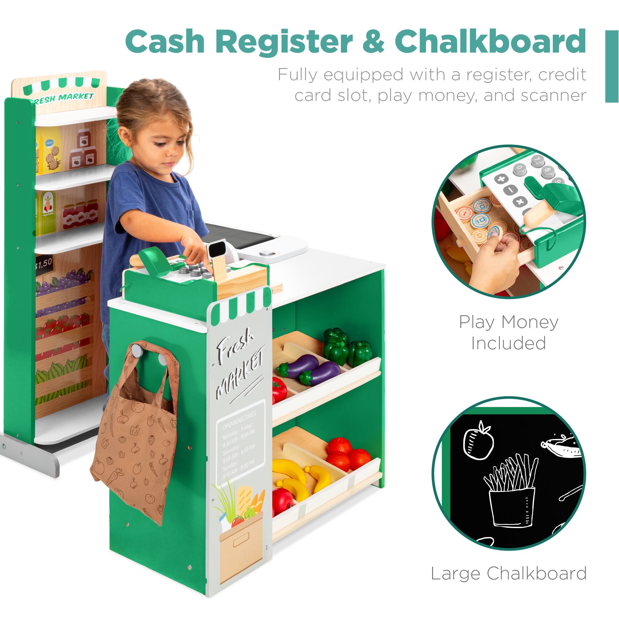 Cash Register & Chalkboard

Fully equipped with a register, credit card slot, play money, and scanner

Play Money Included

Large Chalkboard

Fresh Market

OPENING TIMES
MONDAY - FRIDAY 9:00 AM - 5:00 PM
SATURDAY 9:00 AM - 5:00 PM
SUNDAY CLOSED