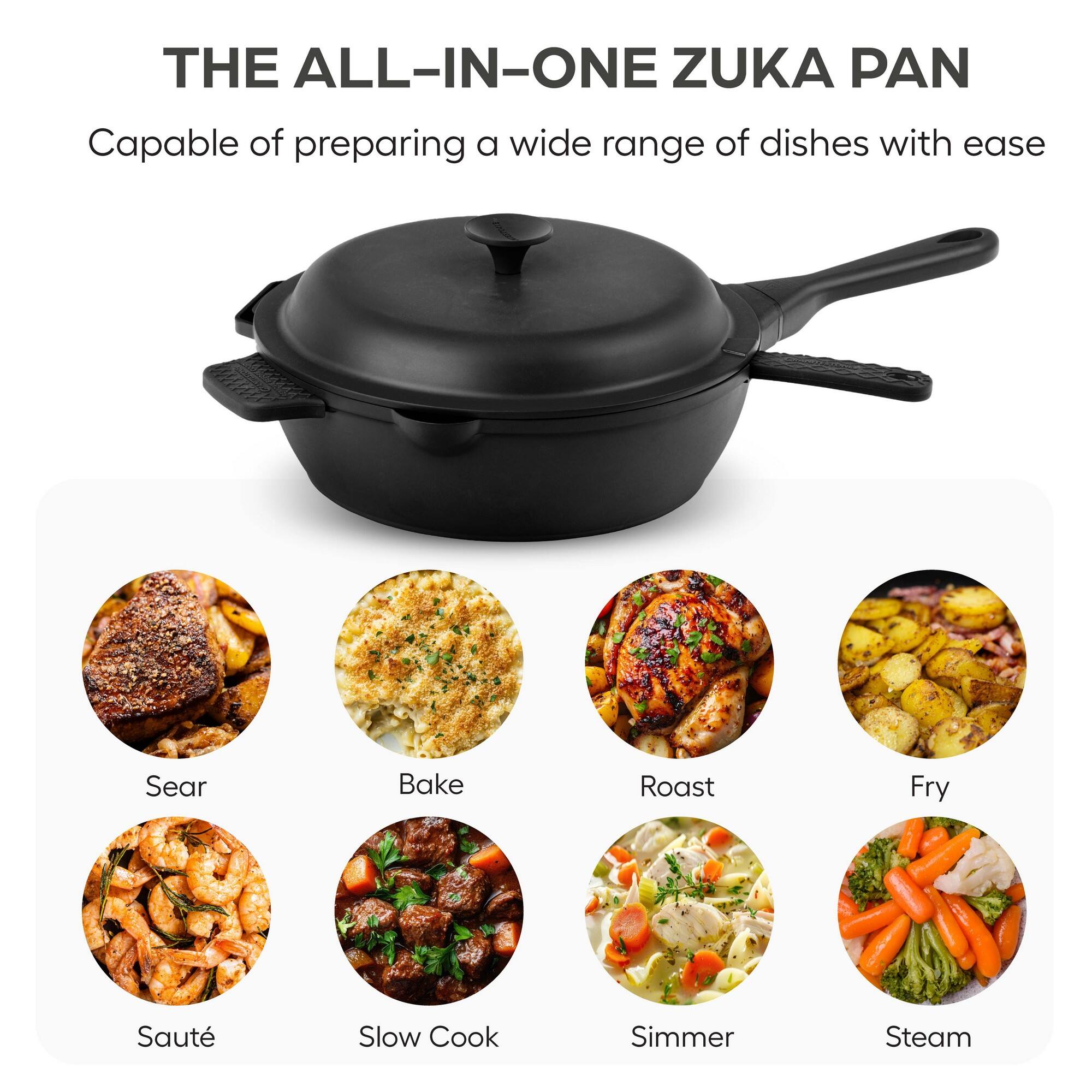 THE ALL-IN-ONE ZUKA PAN

Capable of preparing a wide range of dishes with ease

- Sear
- Bake
- Roast
- Fry
- Sauté
- Slow Cook
- Simmer
- Steam