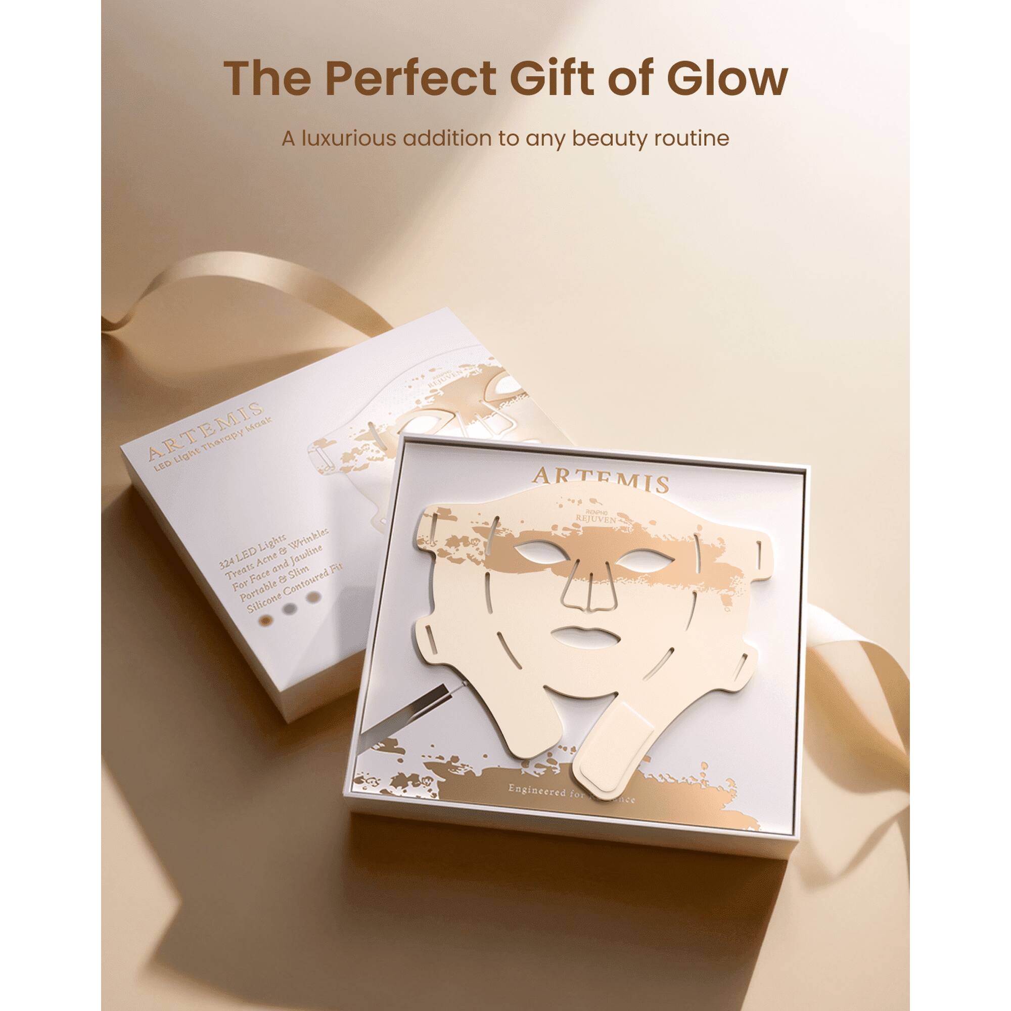 The Perfect Gift of Glow  
A luxurious addition to any beauty routine  

ARTEMIS  
LED Light Therapy Mask  

24 LED Lights  
Treats Acne & Wrinkles  
For Face & Neck  
Portable & Contoured Fit  
Silicone  

ARTEMIS  
REJUVEN  
Engineered for Beauty
