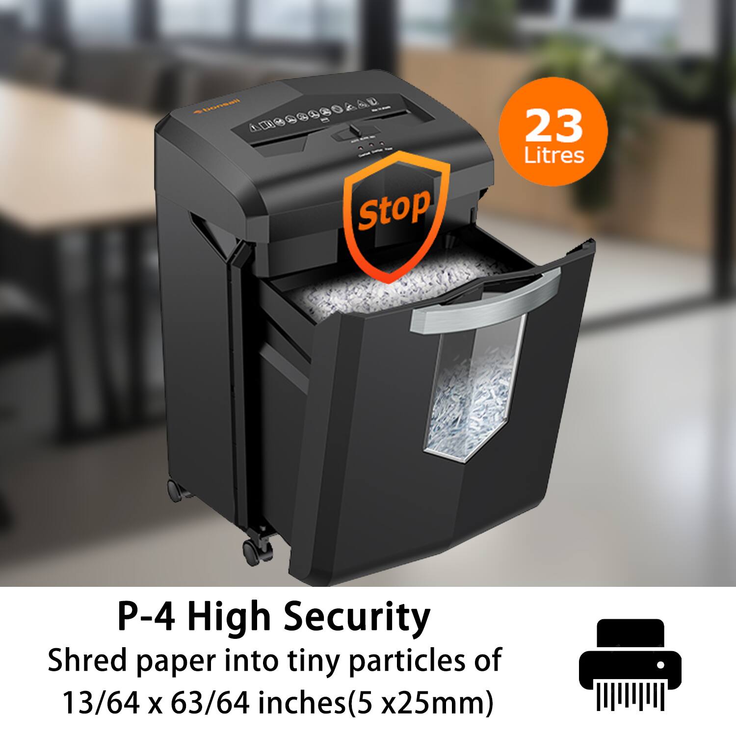 C - Stop 23 Litres  
P-4 High Security  
Shred paper into tiny particles of 13/64 x 63/64 inches (5 x 25mm)