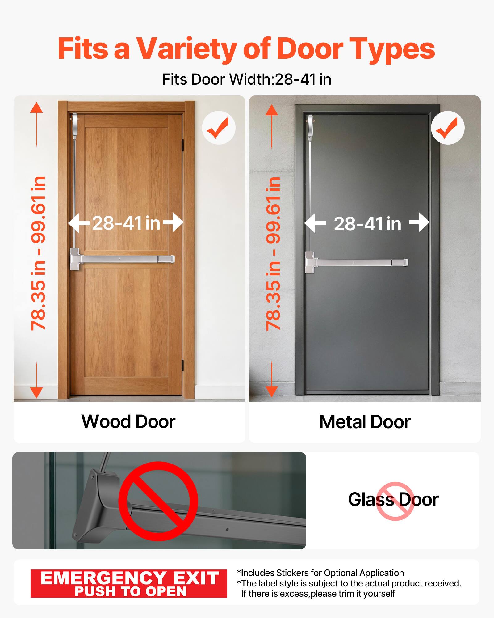 Fits a Variety of Door Types  
Fits Door Width: 28-41 in  

- Wood Door  
  78.35 in - 99.61 in  

- Metal Door  
  78.35 in - 99.61 in  

- Glass Door  
  ❌  

*Includes Stickers for Optional Application  
*The label style is subject to the actual product received.  
If there is excess, please trim it yourself  

EMERGENCY EXIT  
PUSH TO OPEN
