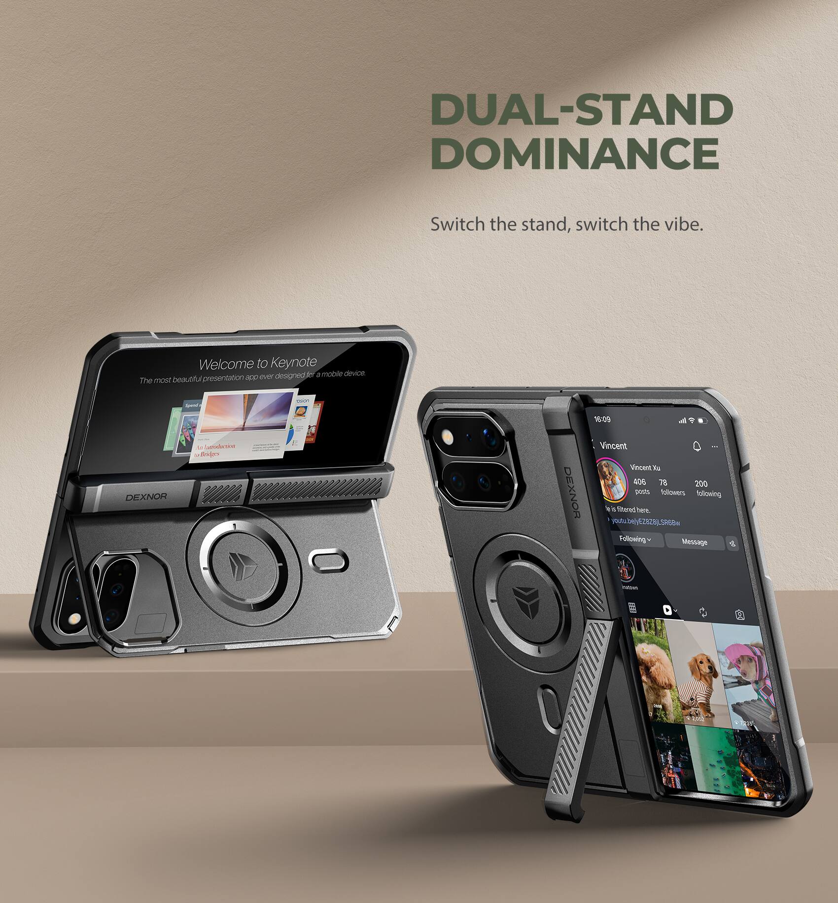 DUAL-STAND DOMINANCE  
Switch the stand, switch the vibe.  

Welcome to Keynote designed for a mobile device. The most beautiful presentation app ever.  

DEXNOR  
16:09 Vincent Xu 406 78 200 DEXNOR posts followers following et S fibered here. youtubely EZ828J, SR68w Following Message