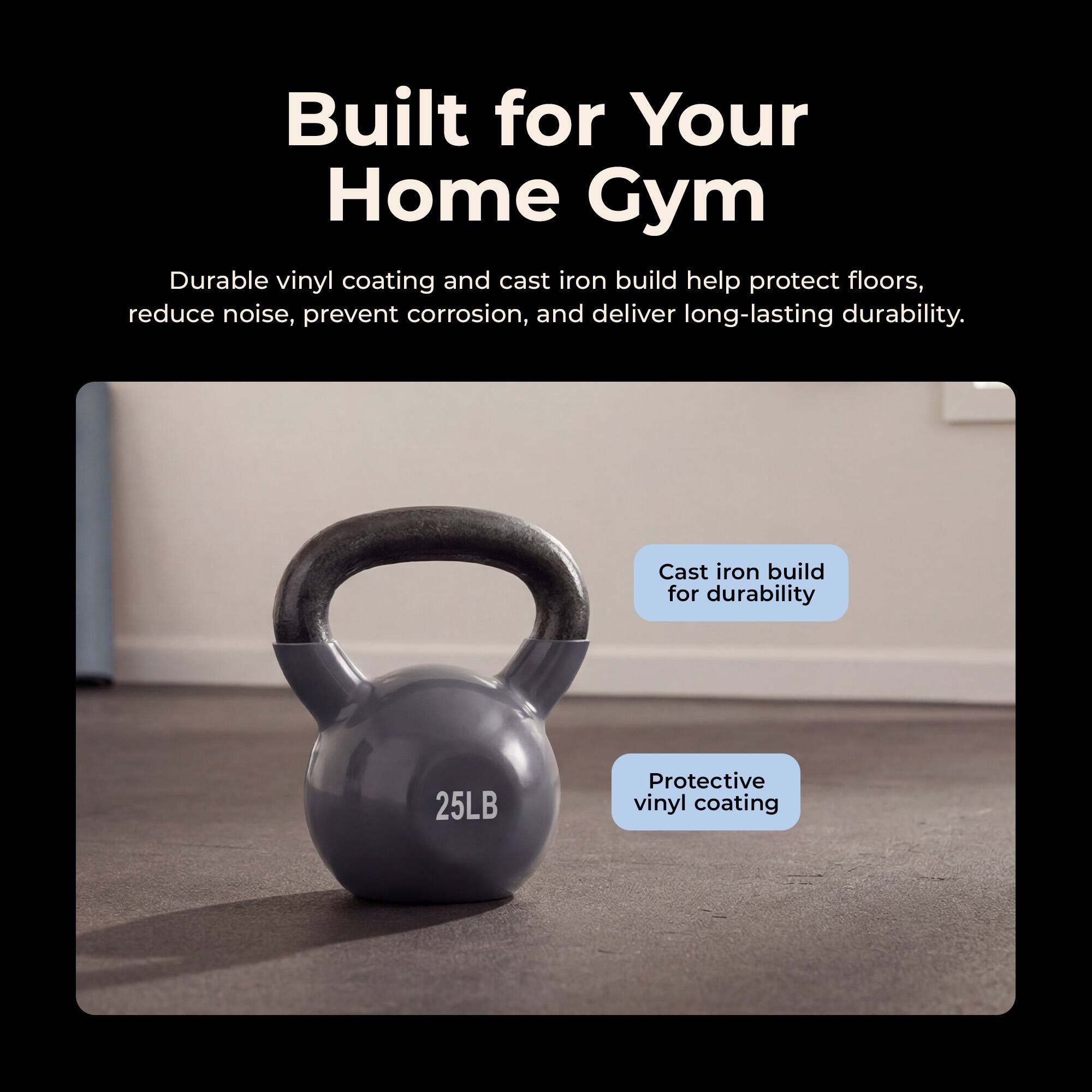 Built for Your Home Gym

Durable vinyl coating and cast iron build help protect floors, reduce noise, prevent corrosion, and deliver long-lasting durability.

Cast iron build for durability

Protective vinyl coating

25LB
