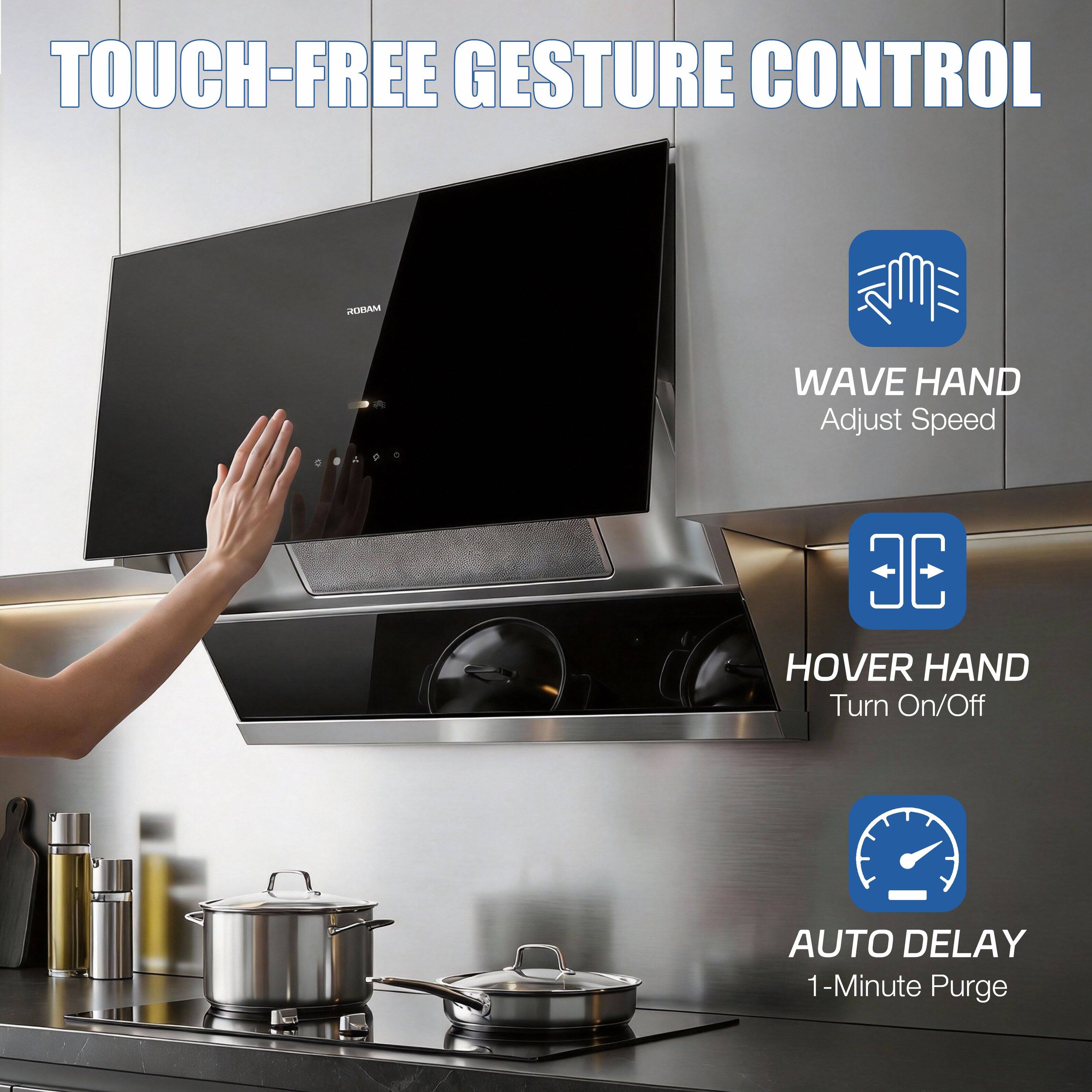 TOUCH-FREE GESTURE CONTROL

ROBAM

WAVE HAND
Adjust Speed

HOVER HAND
Turn On/Off

AUTO DELAY
1-Minute Purge