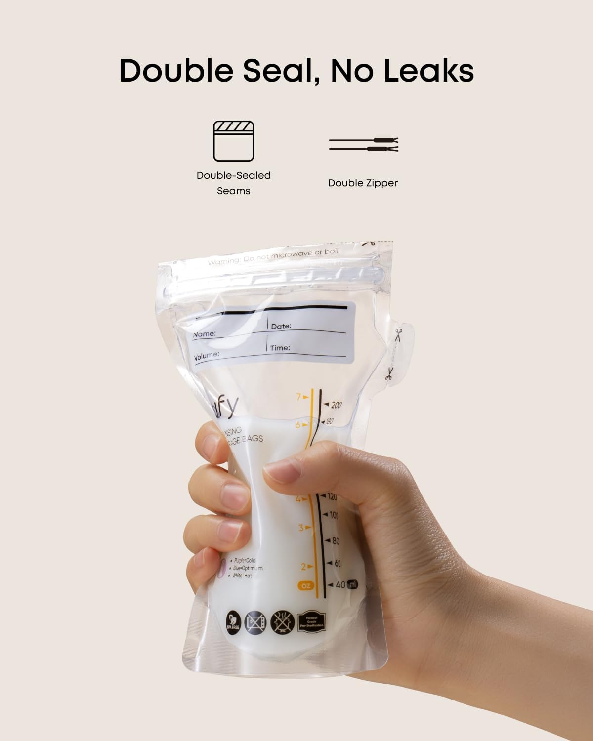Double Seal, No Leaks  
Double-Sealed Seams  
Double Zipper  

Warning: Do not microwave or boil  

Name:  
Volume:  
Date:  
Time:  

fy  
FRESHING BAGS  

200  
120  
101  
80  
60  
40  

AypieCold  
BlueOptimum  
WhiteHot  

BPA Free