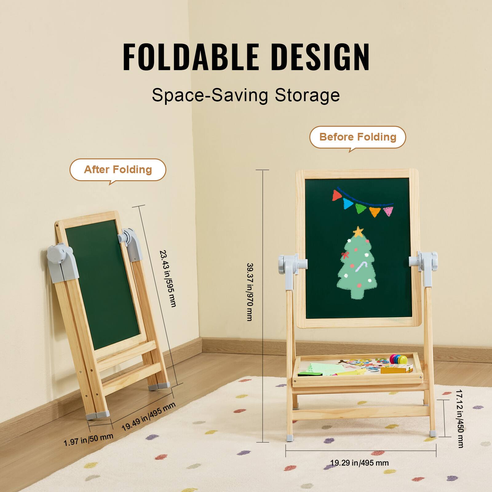 FOLDABLE DESIGN  
Space-Saving Storage  

Before Folding  
After Folding  

23.43 in / 595 mm  
38.37 in / 970 mm  
19.29 in / 495 mm  

1.97 in / 50 mm  
19.49 in / 495 mm  
17.12 in / 450 mm