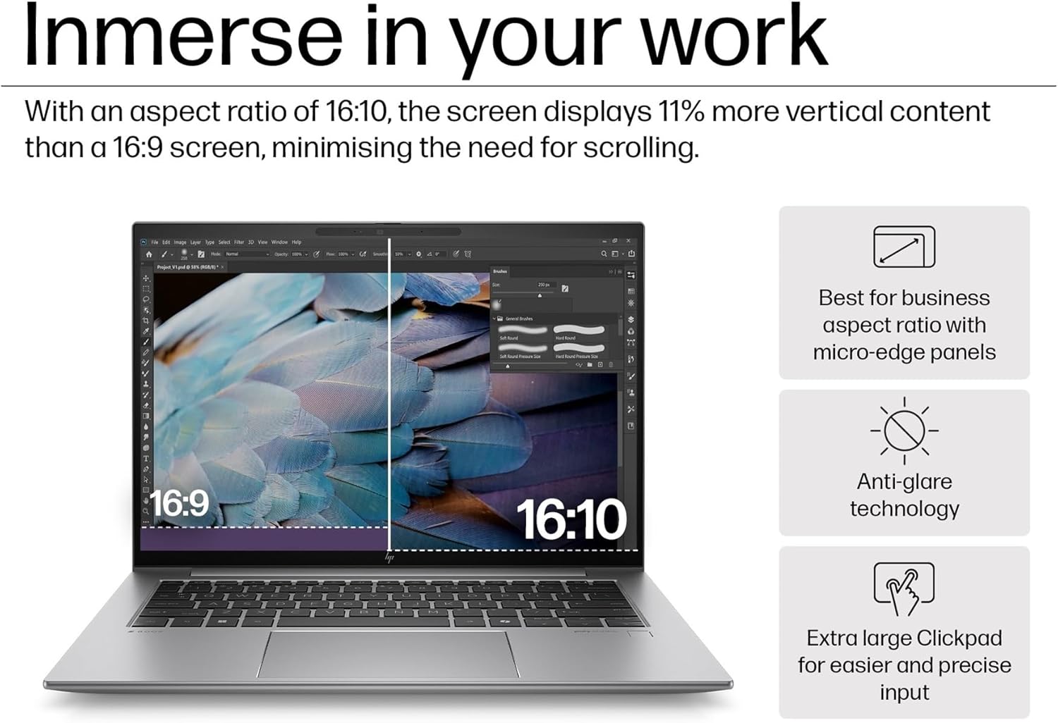 Immerse in your work

With an aspect ratio of 16:10, the screen displays 11% more vertical content than a 16:9 screen, minimising the need for scrolling.

- Best for business aspect ratio with micro-edge panels
- Anti-glare technology
- Extra large Clickpad for easier and precise input