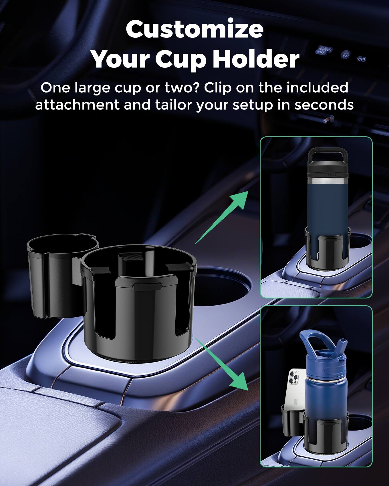 Customize Your Cup Holder  
One large cup or two? Clip on the included attachment and tailor your setup in seconds