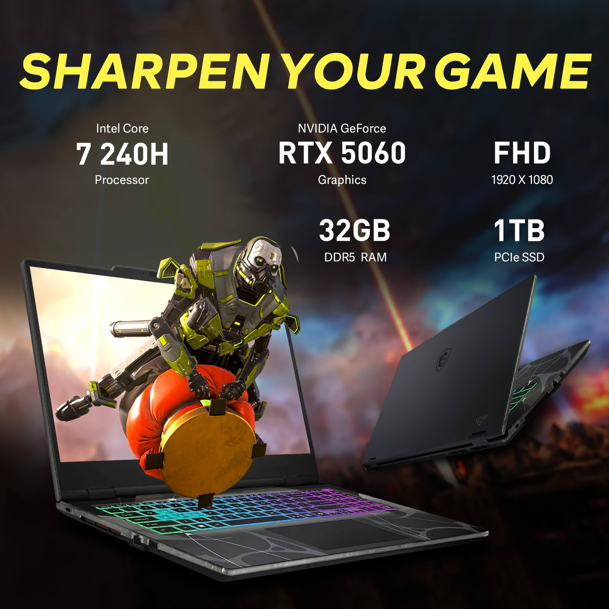 SHARPEN YOUR GAME  
Intel Core 7 240H Processor  
NVIDIA GeForce RTX 5060 Graphics  
FHD 1920 X 1080  
32GB DDR5 RAM  
1TB PCIe SSD