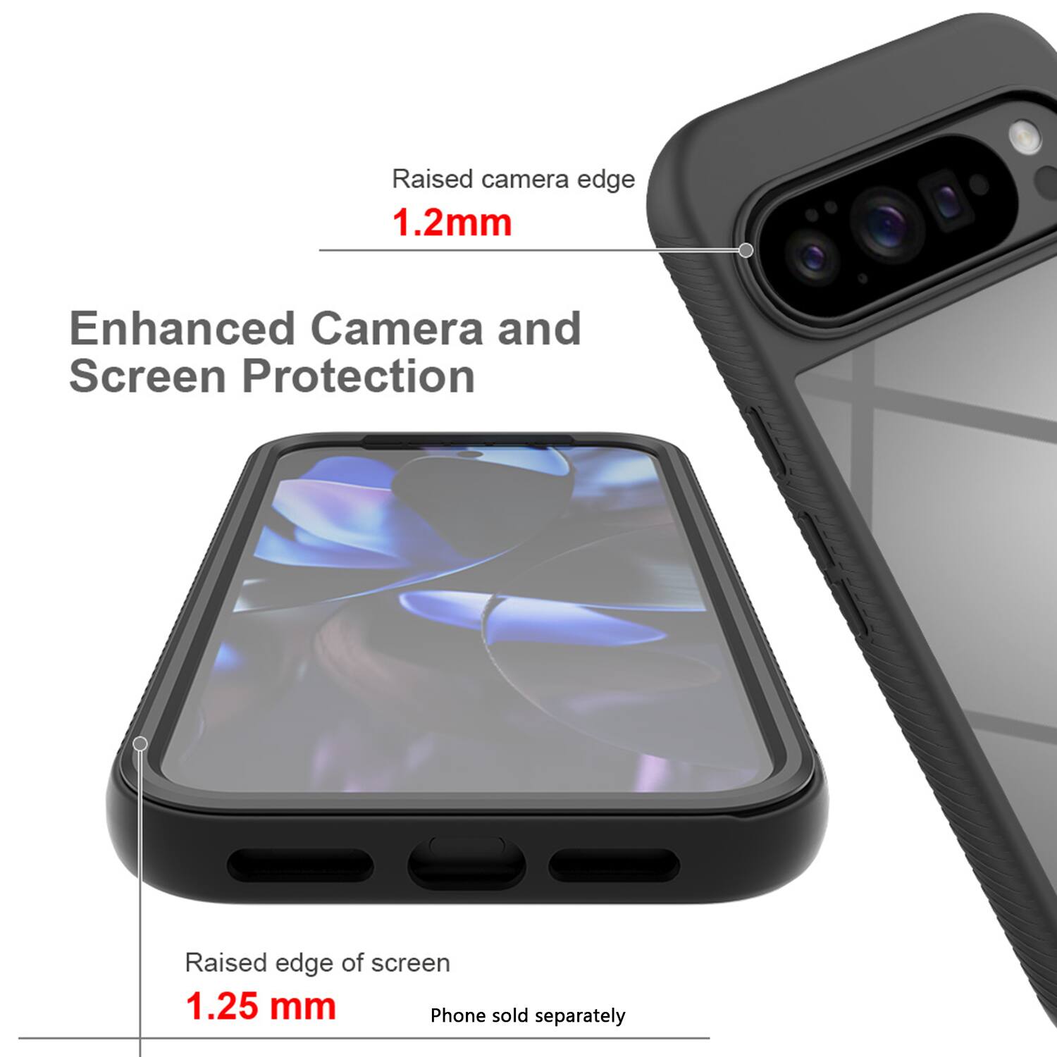 Raised camera edge  
1.2mm  

Enhanced Camera and Screen Protection  

Raised edge of screen  
1.25 mm  

Phone sold separately