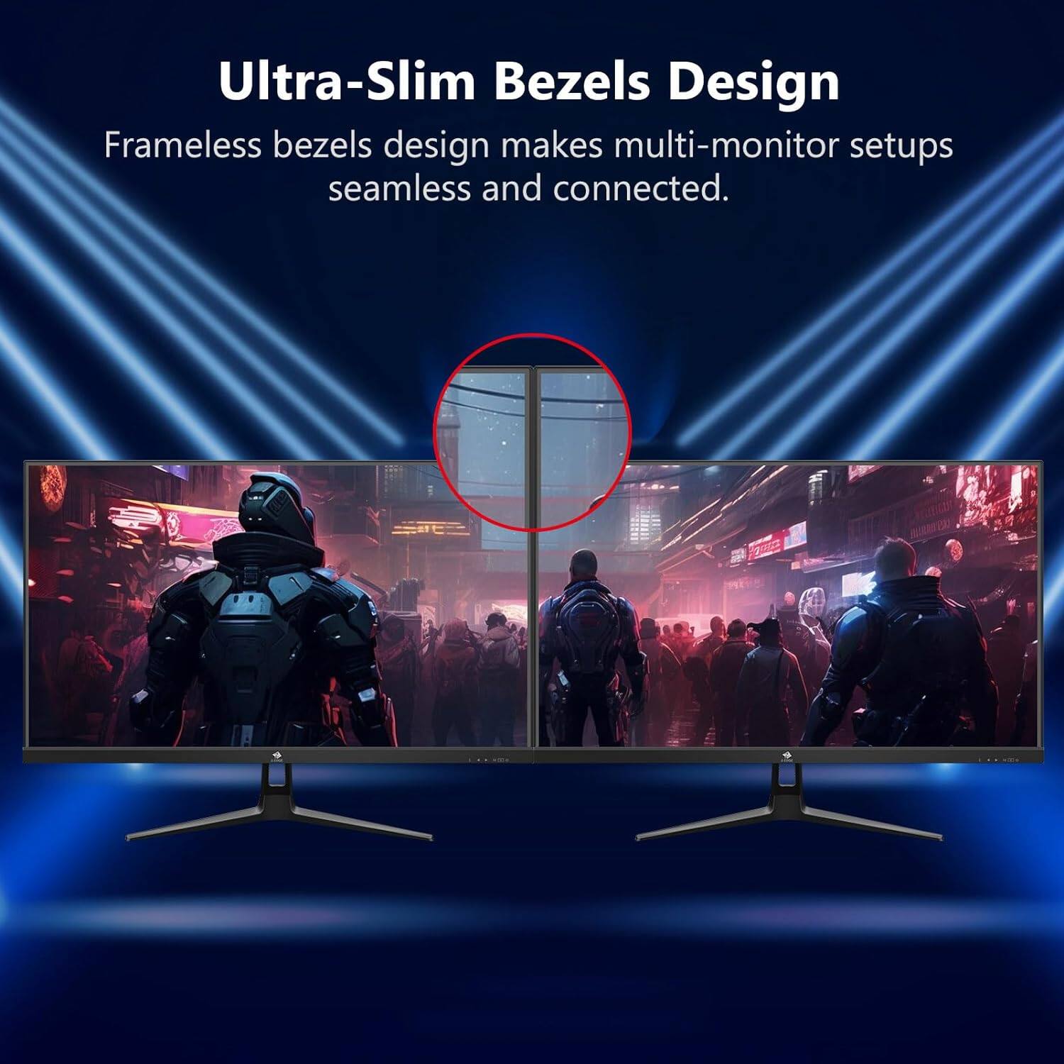 Ultra-Slim Bezels Design Frameless bezels design makes multi-monitor setups seamless and connected.