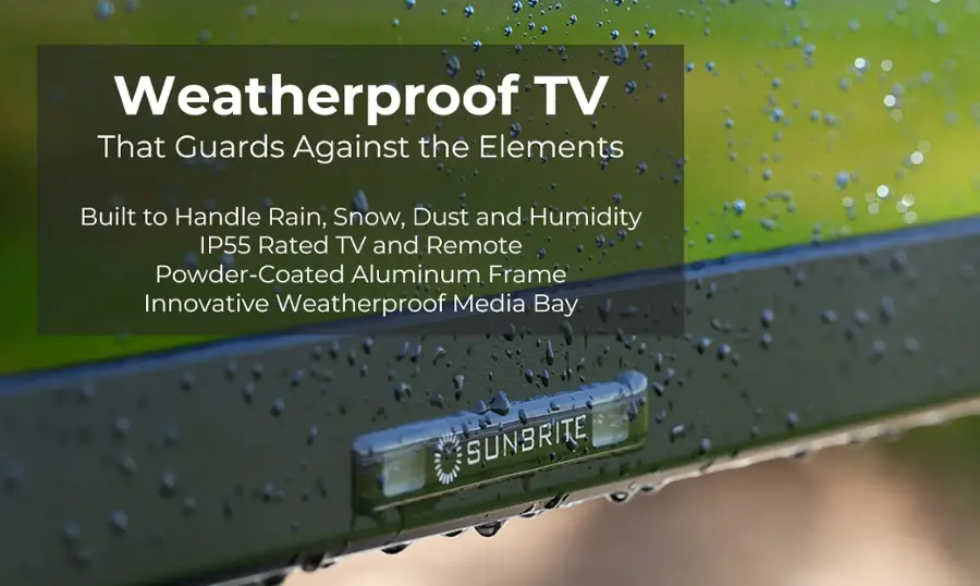 Weatherproof TV That Guards Against the Elements Built to Handle Rain, Snow, Dust and Humidity IP55 Rated TV and Remote Powder-Coated Aluminum Frame Innovative Weatherproof Media Bay SUNBRITE