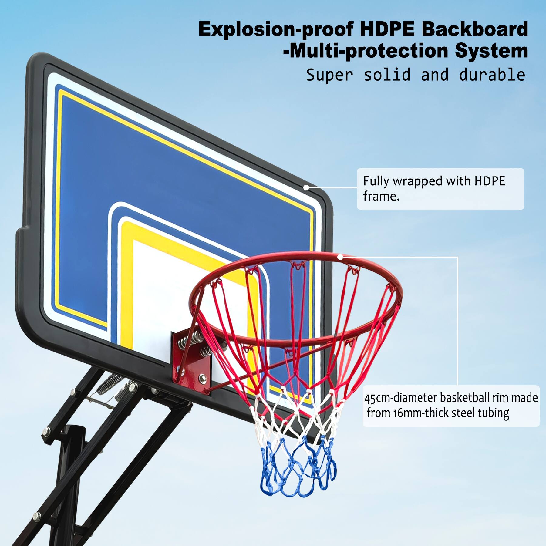 Explosion-proof HDPE Backboard  
-Multi-protection System  
Super solid and durable  

Fully wrapped with HDPE frame.  

45cm-diameter basketball rim made from 16mm-thick steel tubing
