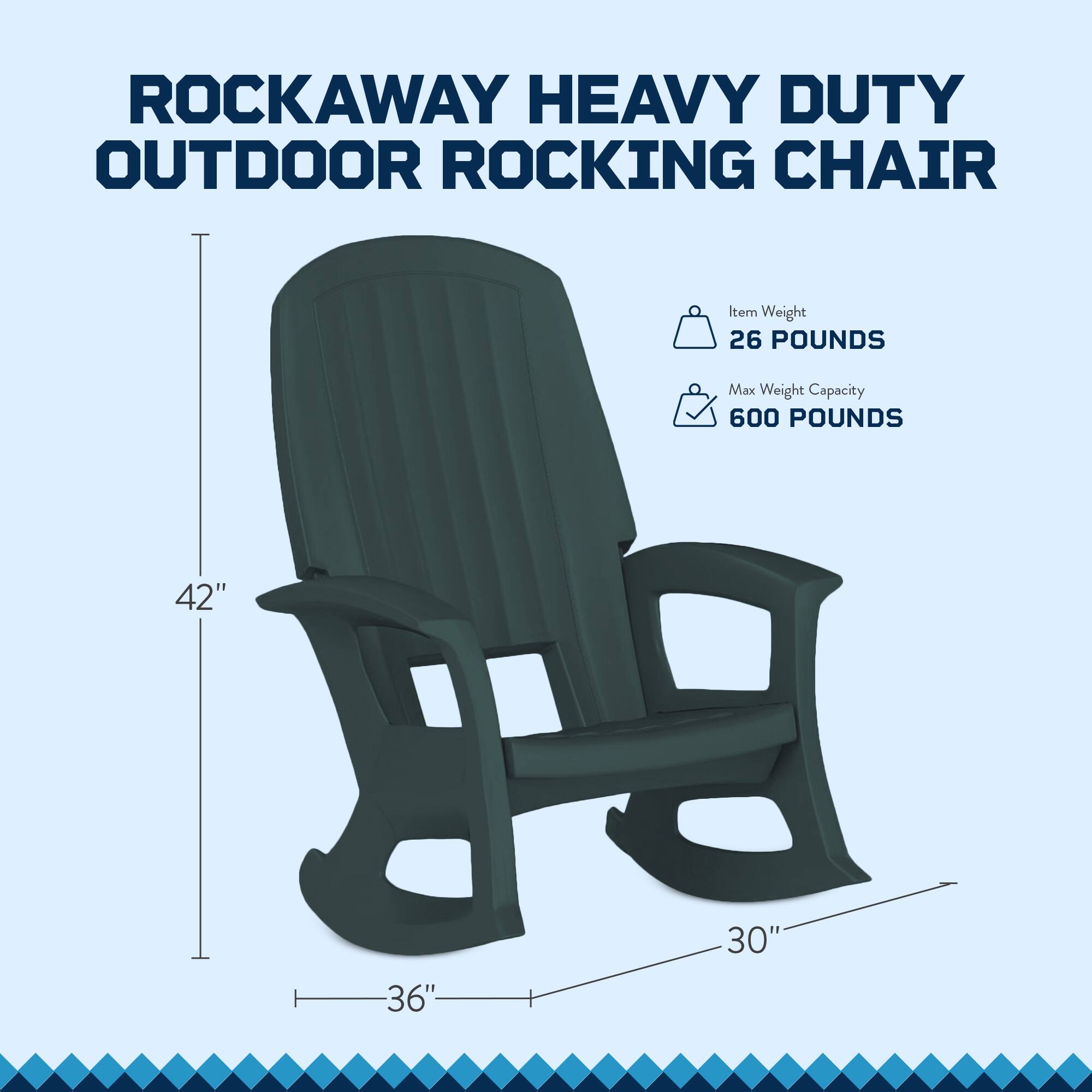 ROCKAWAY HEAVY DUTY OUTDOOR ROCKING CHAIR

Item Weight: 26 POUNDS  
Max Weight Capacity: 600 POUNDS

Dimensions:  
- Height: 42"  
- Width: 36"  
- Depth: 30"