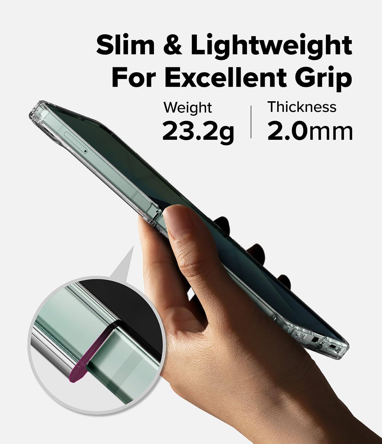 Slim & Lightweight  
For Excellent Grip  

Weight: 23.2g  
Thickness: 2.0mm