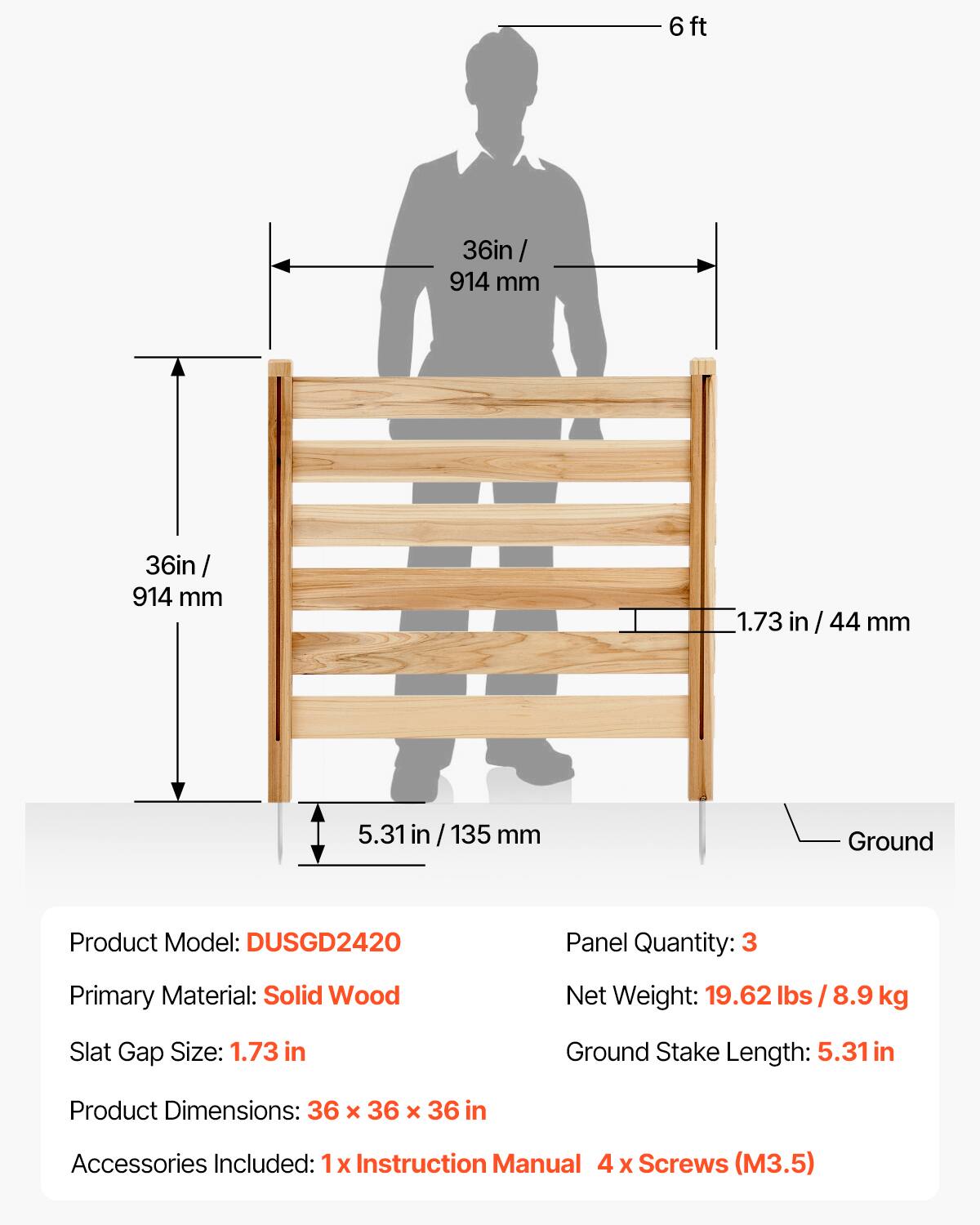 - Product Model: DUSGD2420
- Primary Material: Solid Wood
- Slat Gap Size: 1.73 in / 44 mm
- Product Dimensions: 36 x 36 x 36 in
- Accessories Included: 1 x Instruction Manual, 4 x Screws (M3.5)
- Panel Quantity: 3
- Net Weight: 19.62 lbs / 8.9 kg
- Ground Stake Length: 5.31 in

Dimensions:
- Height: 6 ft
- Width: 36 in / 914 mm
- Depth: 36 in / 914 mm
- Slat Gap: 1.73 in / 44 mm
- Ground Stake Length: 5.31 in / 135 mm