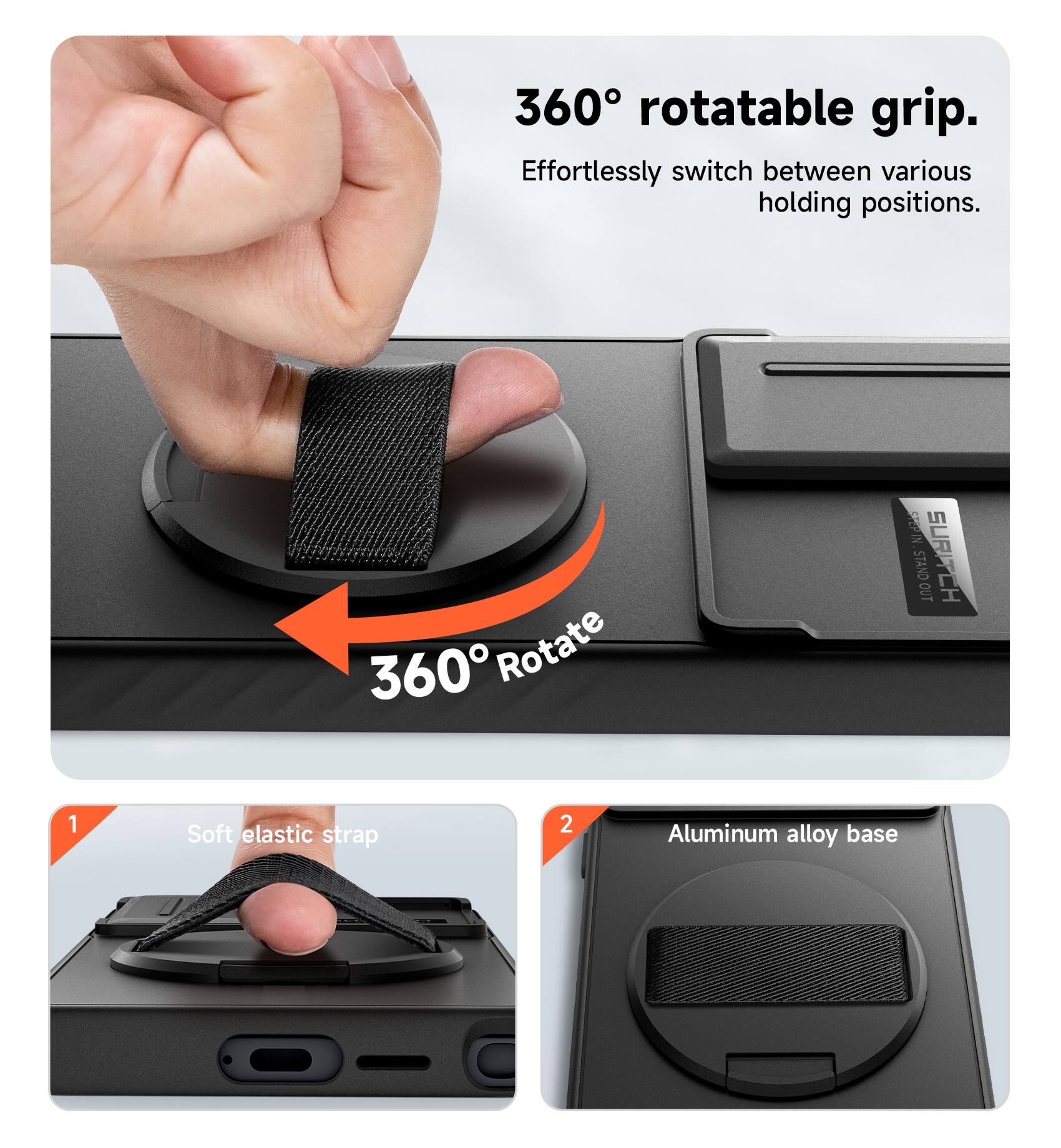 360° rotatable grip. Effortlessly switch between various holding positions.  
1. Soft elastic strap  
2. Aluminum alloy base