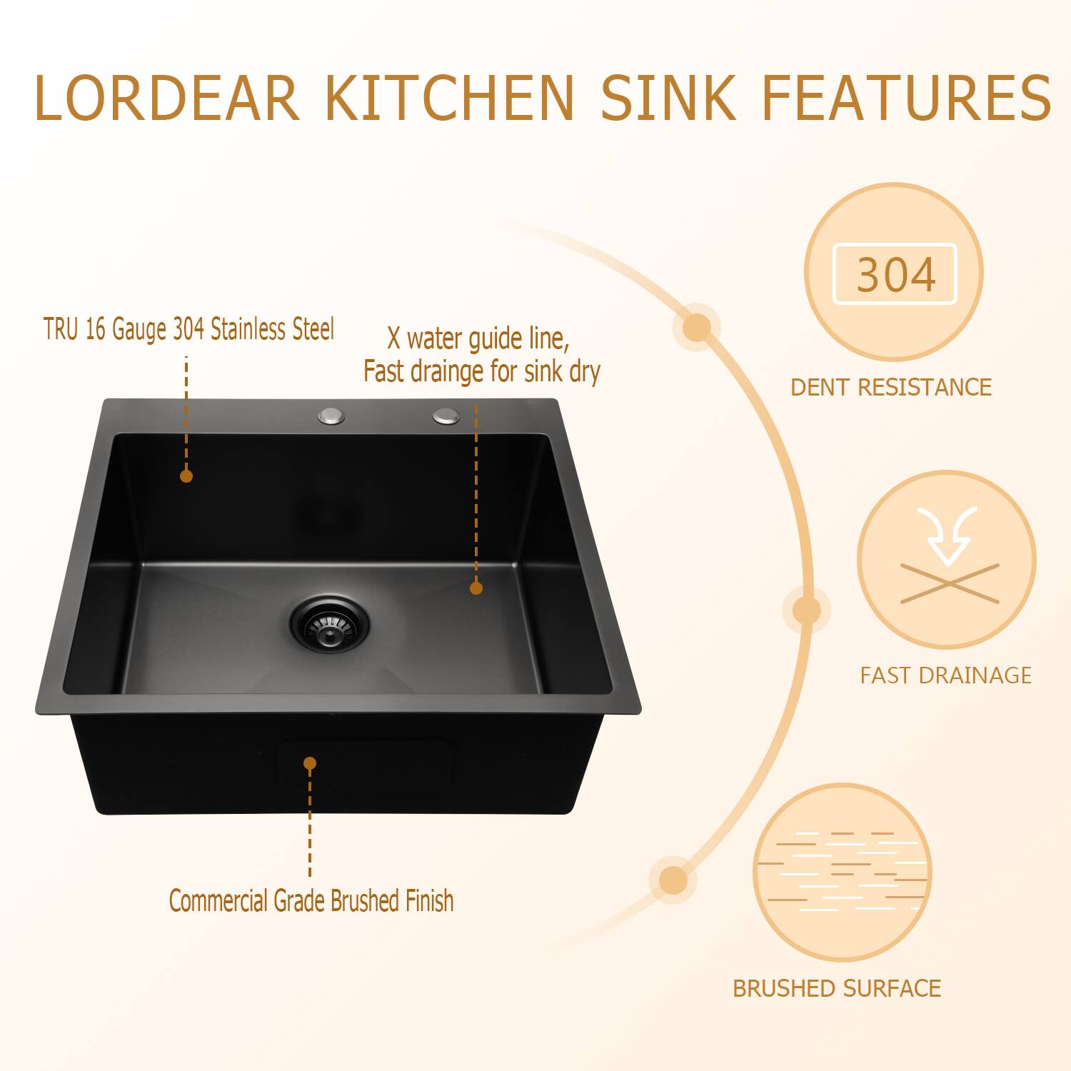 LORDEAR KITCHEN SINK FEATURES

- TRU 16 Gauge 304 Stainless Steel
- X water guide line, Fast drainage for sink dry
- Commercial Grade Brushed Finish
- 304 DENT RESISTANCE
- FAST DRAINAGE
- BRUSHED SURFACE
