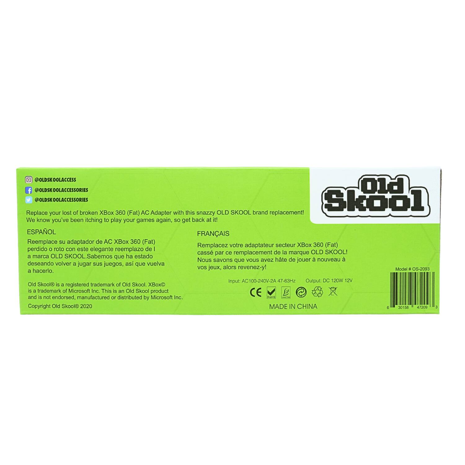 @OLDSKOOLACCESS @OLDSKOOLACCESSORIES Old @OLDSKOOLACCESSORIES Skool Replace your lost or broken XBOX 360 (Fat) AC Adapter with this snazzy OLD SKOOL brand replacement! We know you've been itching to play your games again, so get back at it! ESPAÑOL FRANÇAIS Reemplace su adaptador de AC XBox 360 (Fat) Remplacez votre adaptateur secteur XBox 360 (Fat) perdido o roto con este elegante reemplazo de la marca OLD SKOOL! Nous savons que vous avez hâte de jouer à nouveau à vos jeux, alors revenez-y! Model # OS-2093 a hacerlo. Old Skool is a registered trademark of Old Skool. XBox is a trademark of Microsoft Inc. This is an Old Skool product and is not endorsed, manufactured or distributed by Microsoft Inc. Copyright Old Skool 2020

AC100-240V-2A 47-63Hz Output: DC 120W 12V MADE IN CHINA

6
3015