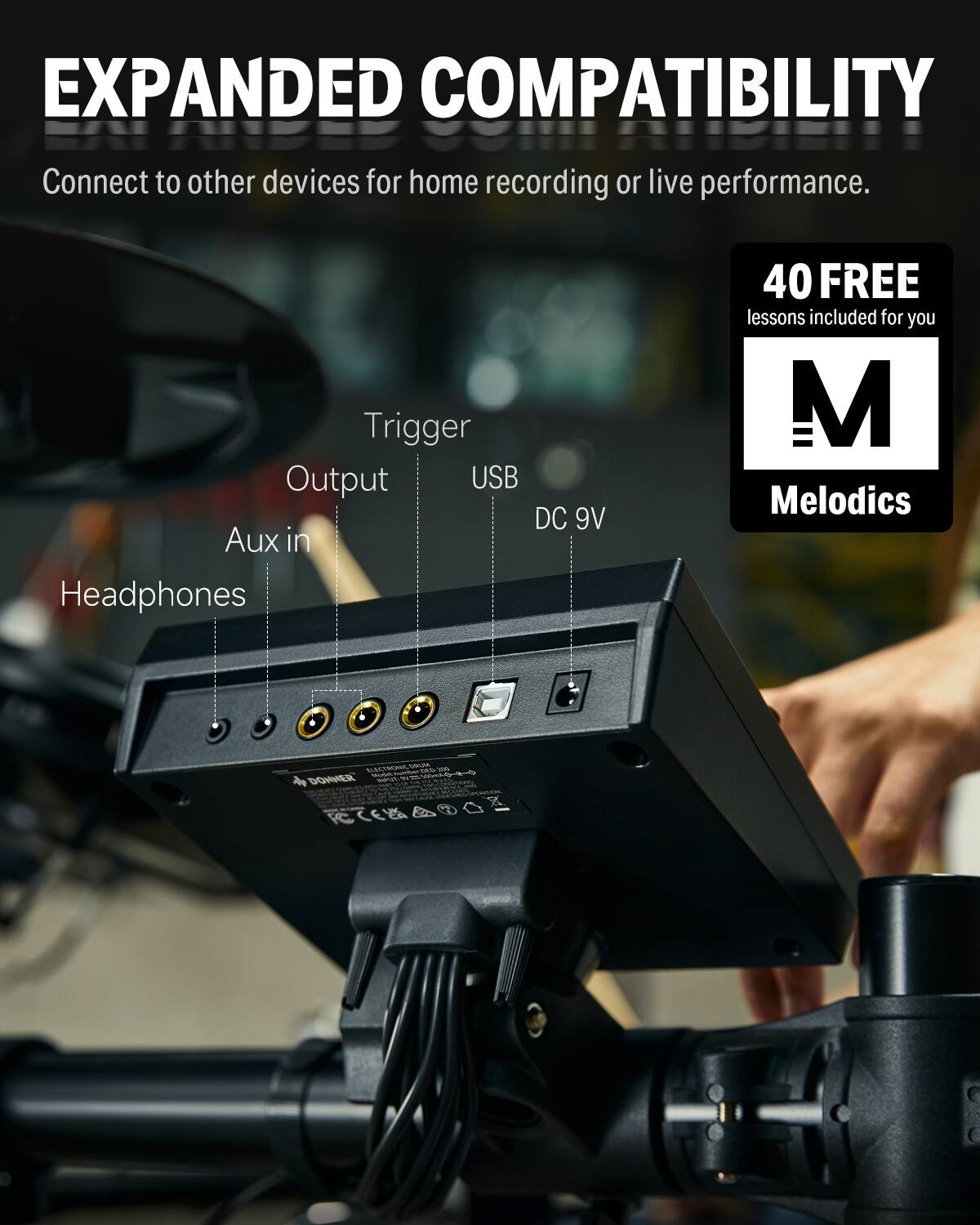 EXPANDED COMPATIBILITY. Connect to other devices for home recording or live performance. Trigger Output USB DC 9V Aux in Headphones. 40 FREE lessons included for you M Melodics.