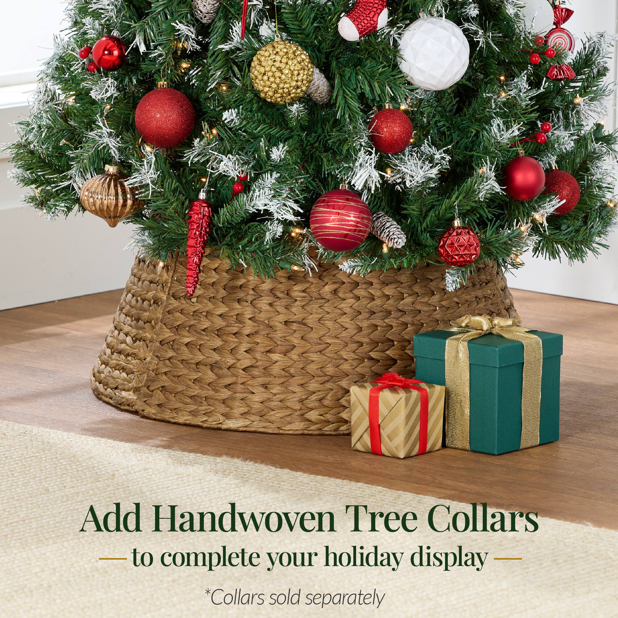 Add Handwoven Tree Collars  
to complete your holiday display  
*Collars sold separately