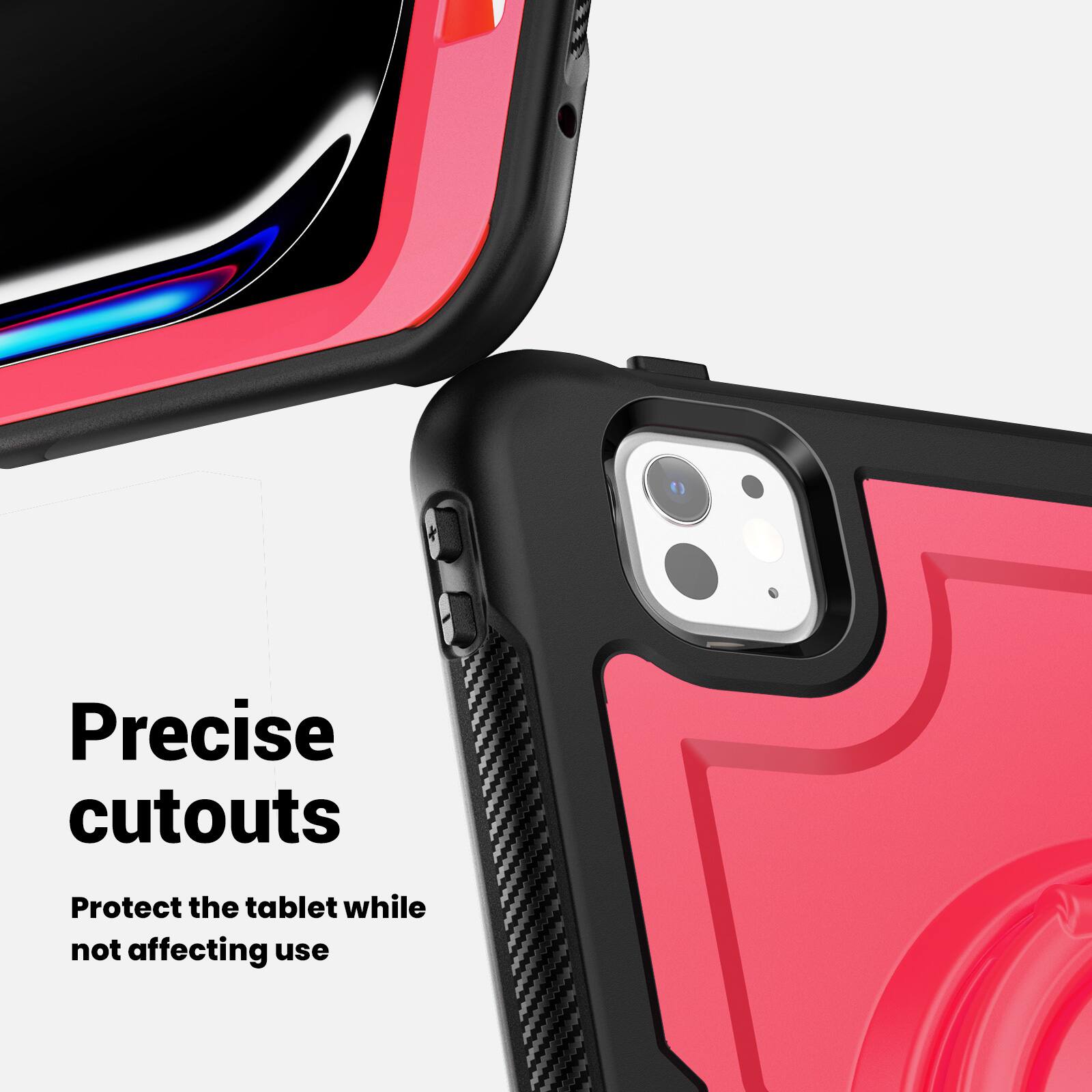 Precise cutouts  
Protect the tablet while not affecting use