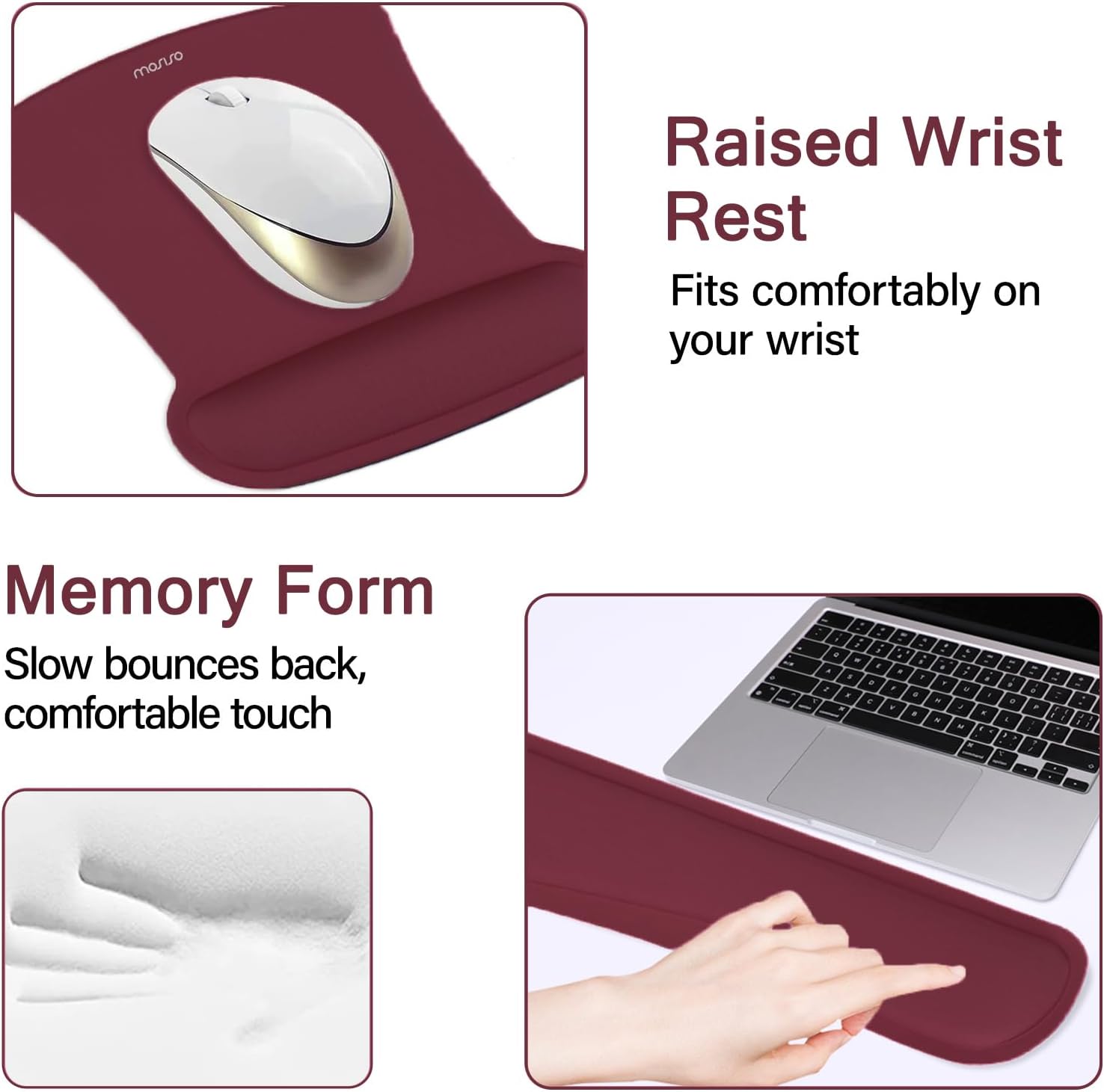 Raised Wrist Rest  
Fits comfortably on your wrist  

Memory Form  
Slow bounces back, comfortable touch