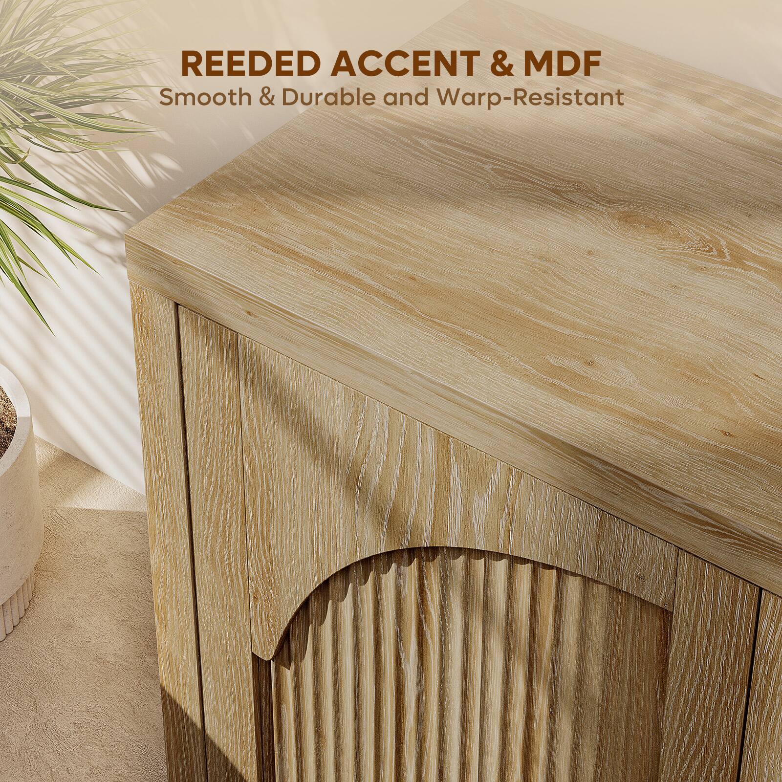 REEDED ACCENT & MDF  
Smooth & Durable and Warp-Resistant