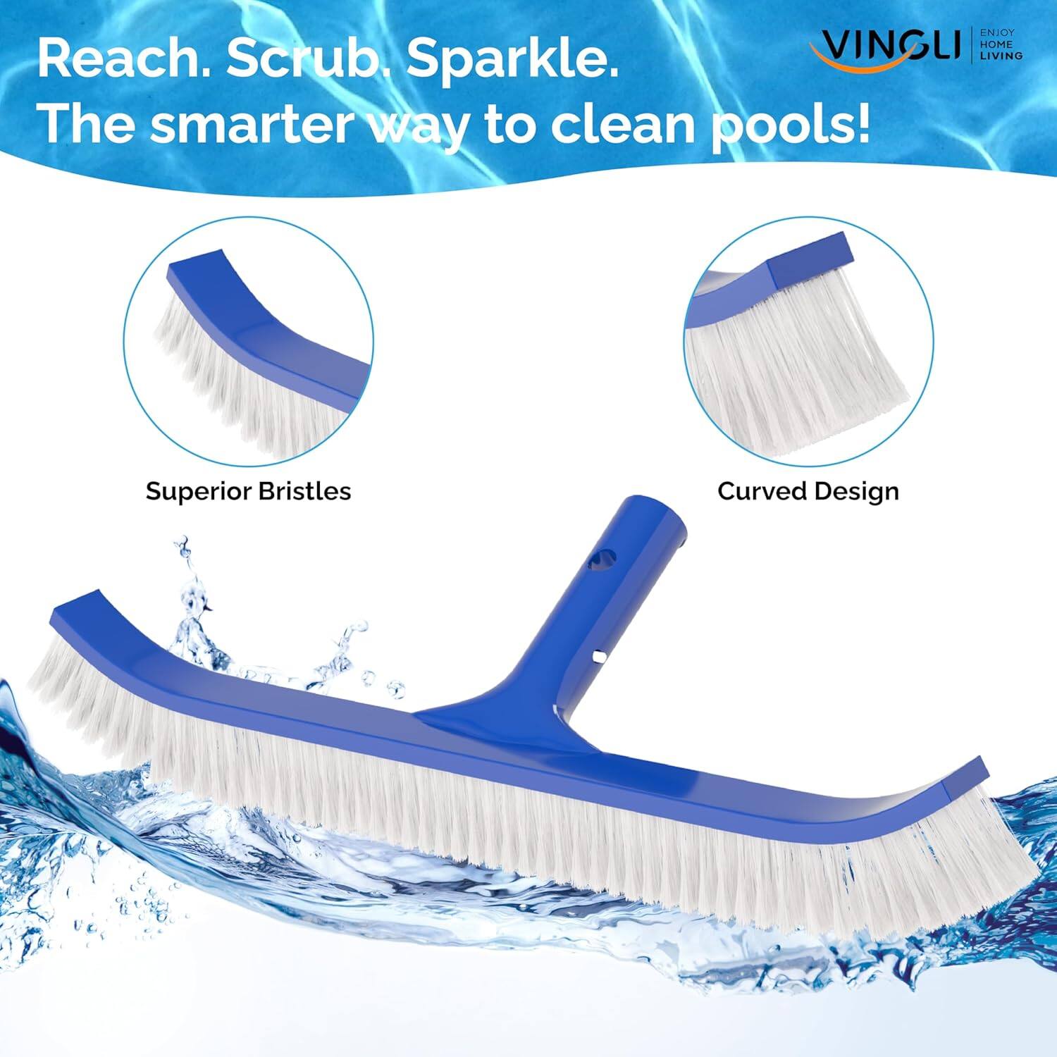 Reach. Scrub. Sparkle.  
The smarter way to clean pools!  

Superior Bristles  
Curved Design  

VINCLI  
ENJOY HOME LIVING