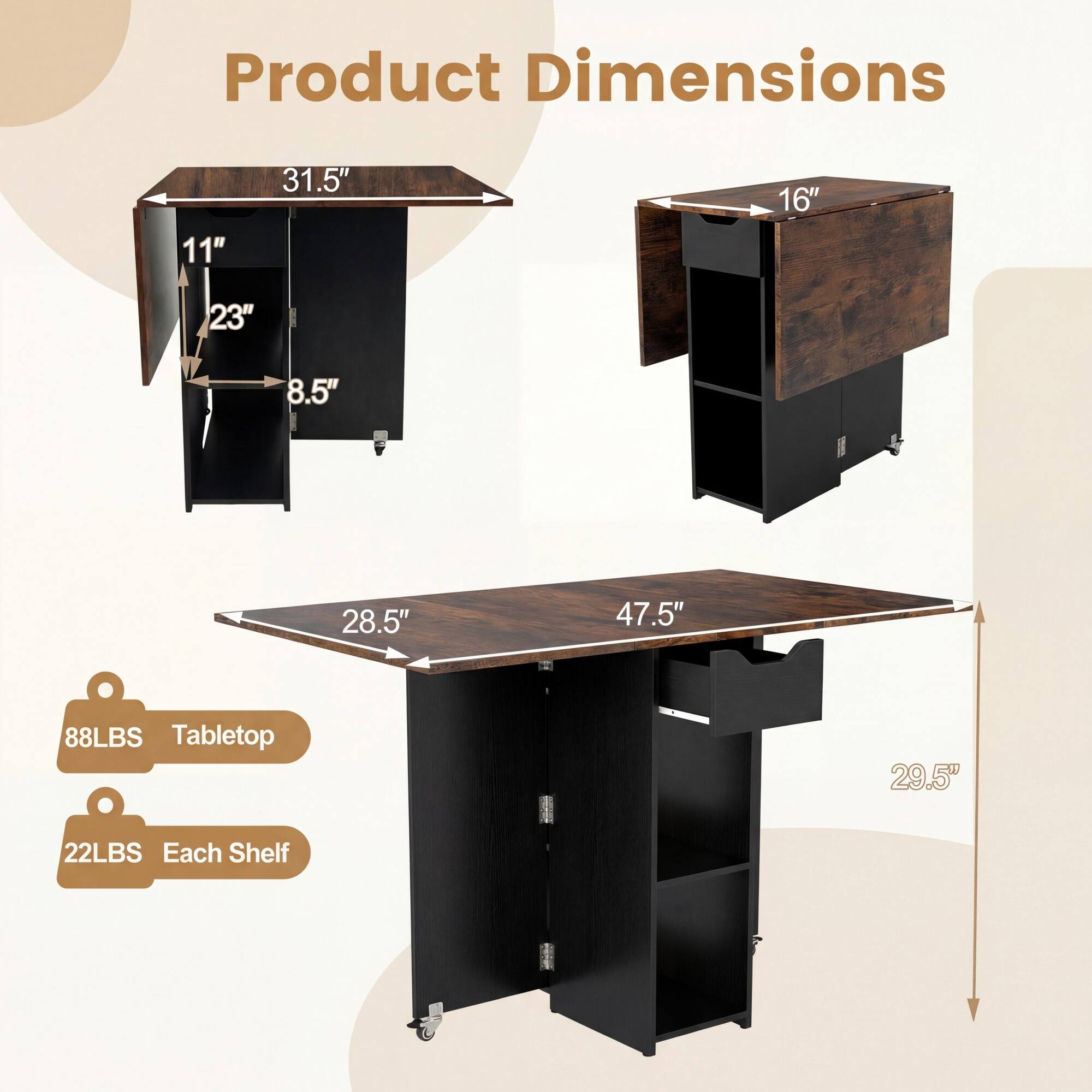 Product Dimensions: 11" x 31.5" x 16" x 23" x 8.5" x 28.5" x 47.5" x 88LBS  
Tabletop: 29.5"  
Each Shelf: 22LBS