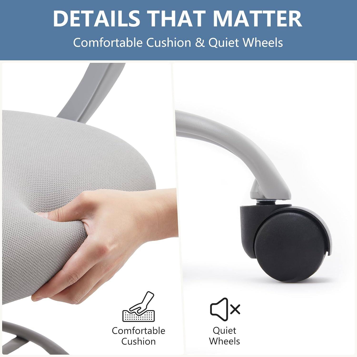 DETAILS THAT MATTER  
Comfortable Cushion & Quiet Wheels

Comfortable Cushion  
Quiet Wheels