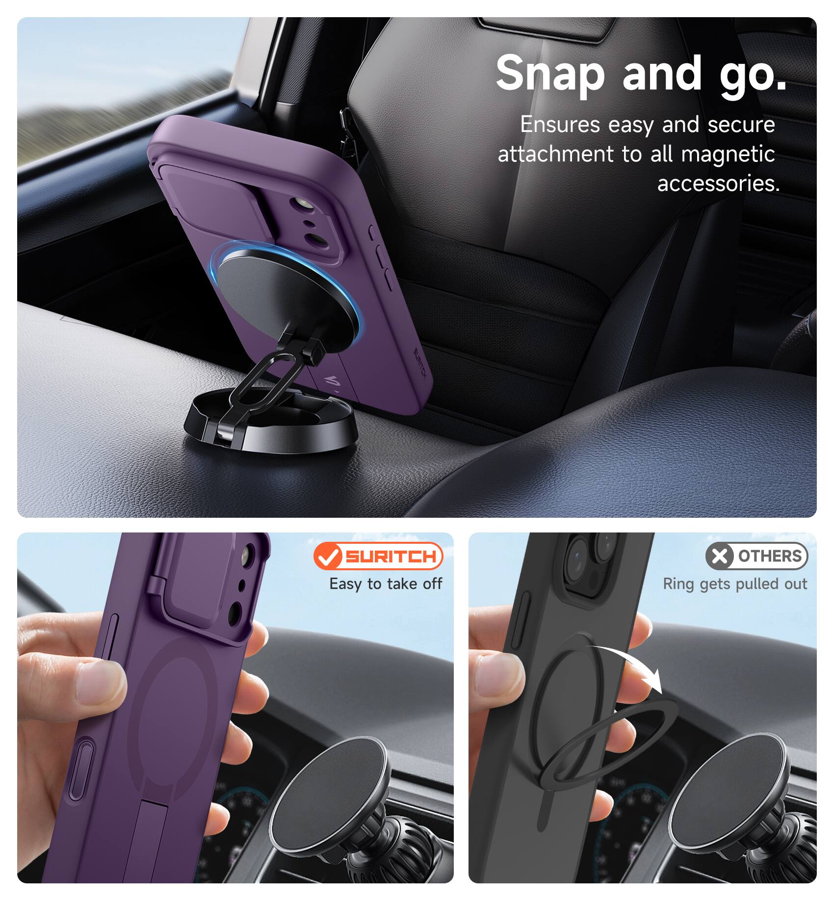 Snap and go.  
Ensures easy and secure attachment to all magnetic accessories.  

SURITCH  
Easy to take off  

OTHERS  
Ring gets pulled out