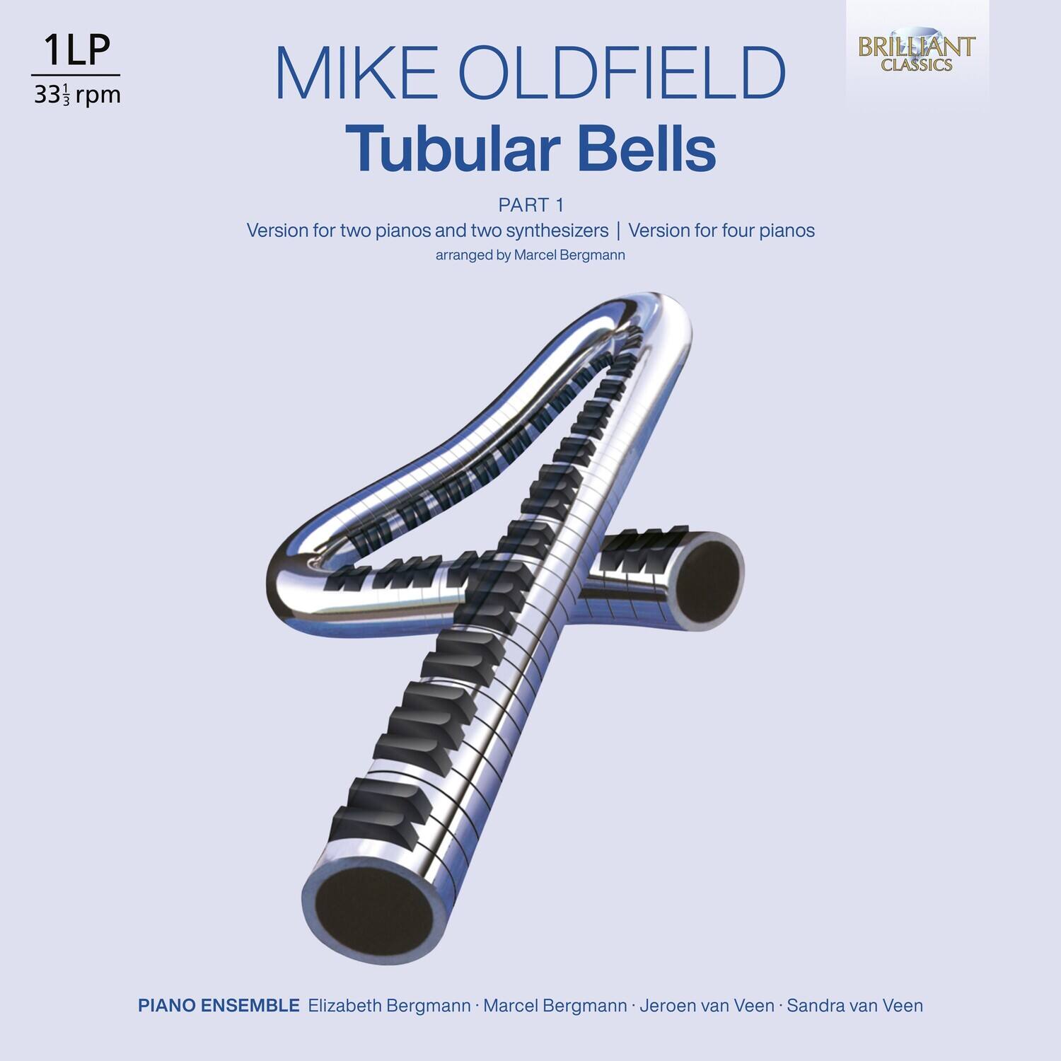 1LP  
33⅓ rpm  

MIKE OLDFIELD  
Tubular Bells  
PART 1  

Version for two pianos and two synthesizers | Version for four pianos  
arranged by Marcel Bergmann  

PIANO ENSEMBLE  
Elizabeth Bergmann • Marcel Bergmann • Jeroen van Veen • Sandra van Veen  

BRILLIANT CLASSICS