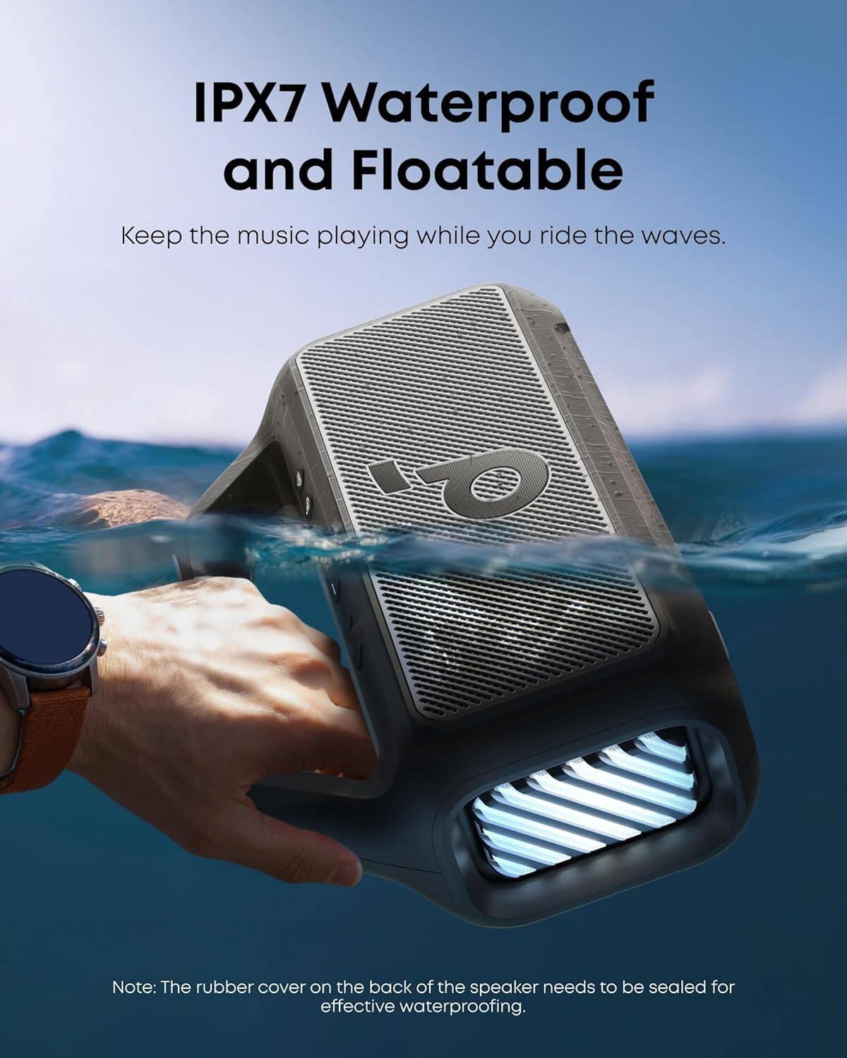 IPX7 Waterproof and Floatable  
Keep the music playing while you ride the waves.  

Note: The rubber cover on the back of the speaker needs to be sealed for effective waterproofing.
