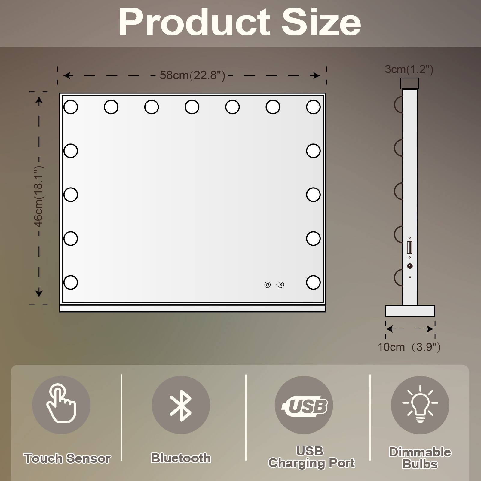 Product Size  
58cm (22.8") x 46cm (18.1")  
3cm (1.2")  
10cm (3.9")  

Features:  
- Touch Sensor  
- Bluetooth  
- USB Charging Port  
- Dimmable Bulbs